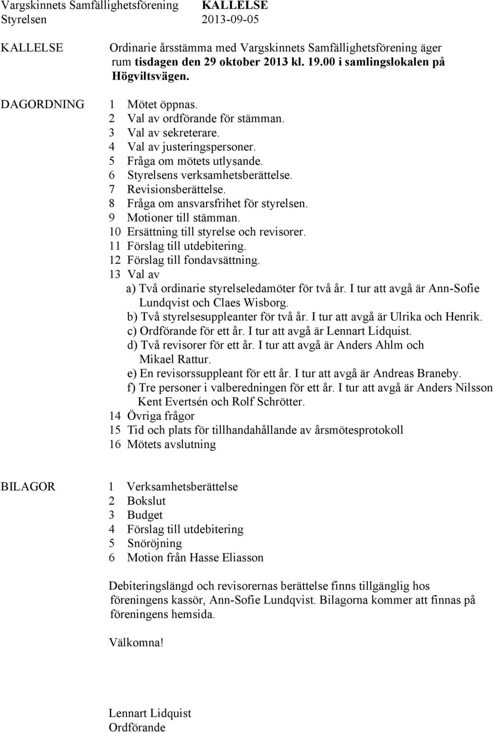 6 Styrelsens verksamhetsberättelse. 7 Revisionsberättelse. 8 Fråga om ansvarsfrihet för styrelsen. 9 Motioner till stämman. 10 Ersättning till styrelse och revisorer. 11 Förslag till utdebitering.