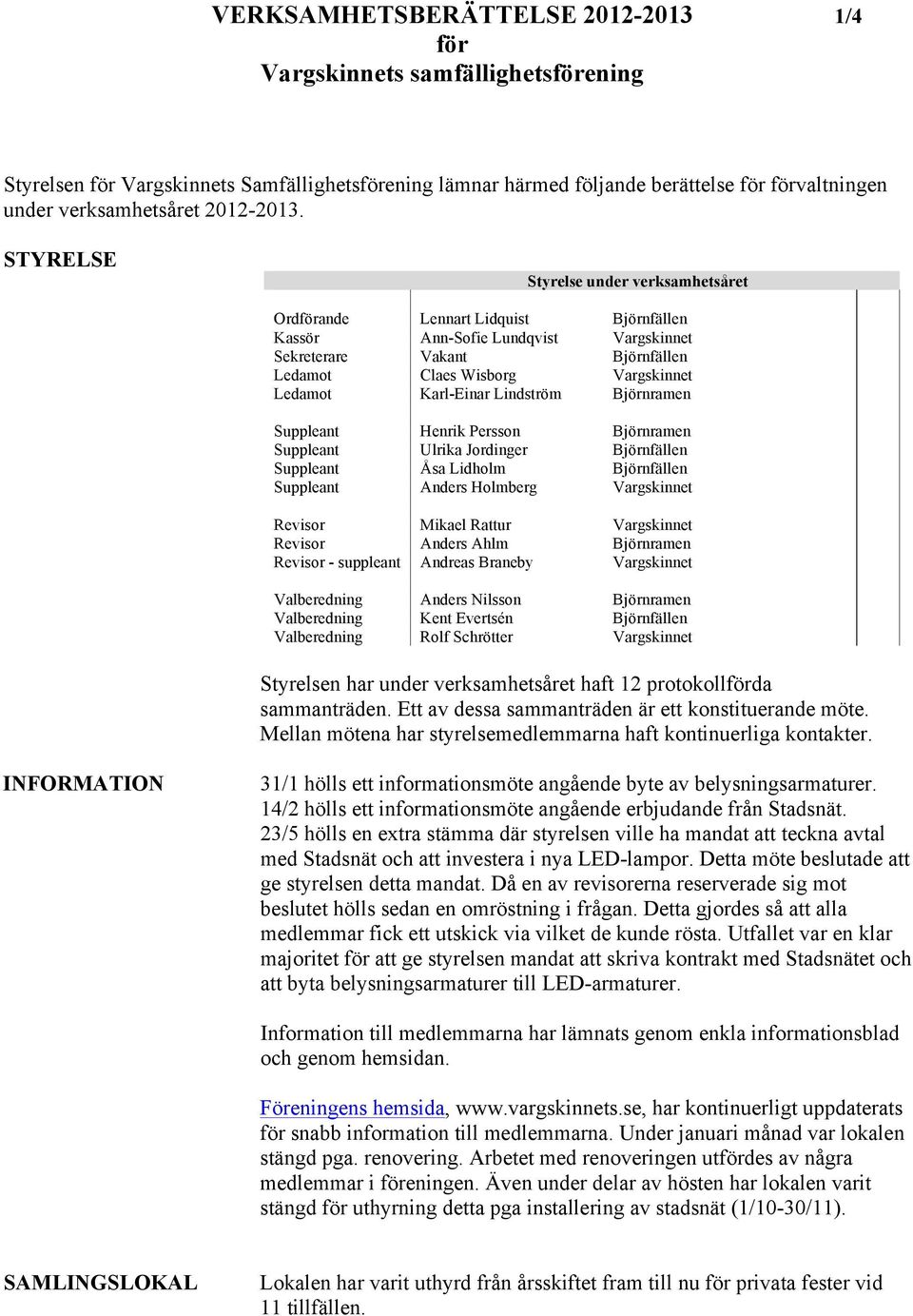 STYRELSE Styrelse under verksamhetsåret Ordförande Lennart Lidquist Björnfällen Kassör Ann-Sofie Lundqvist Vargskinnet Sekreterare Vakant Björnfällen Ledamot Claes Wisborg Vargskinnet Ledamot