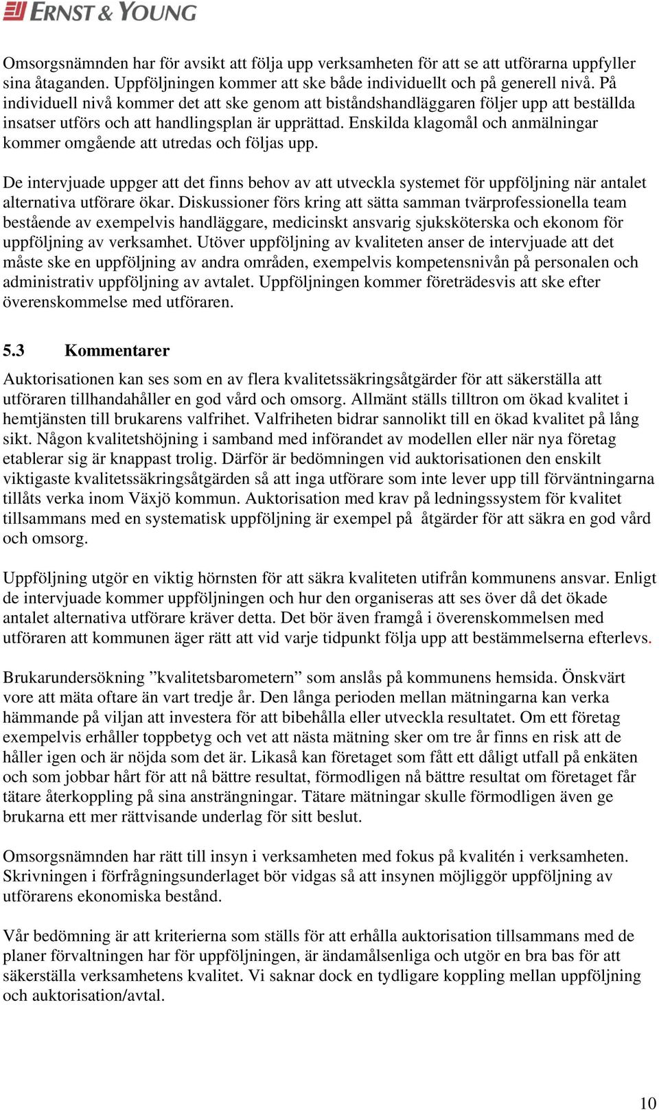 Enskilda klagomål och anmälningar kommer omgående att utredas och följas upp. De intervjuade uppger att det finns behov av att utveckla systemet för uppföljning när antalet alternativa utförare ökar.