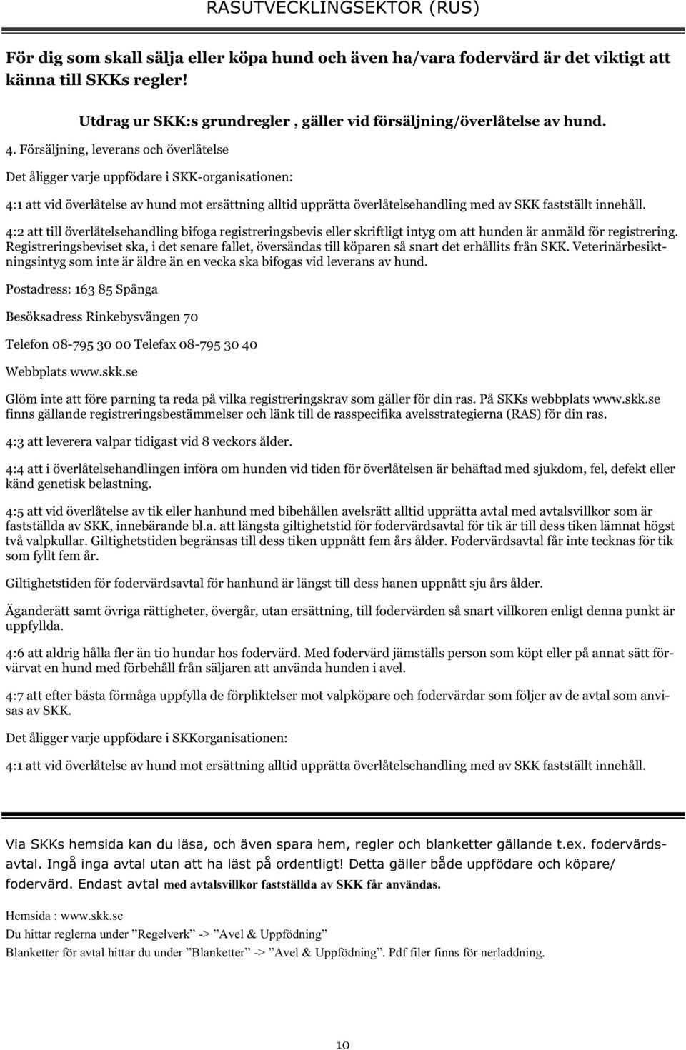 Försäljning, leverans och överlåtelse Det åligger varje uppfödare i SKK-organisationen: 4:1 att vid överlåtelse av hund mot ersättning alltid upprätta överlåtelsehandling med av SKK fastställt