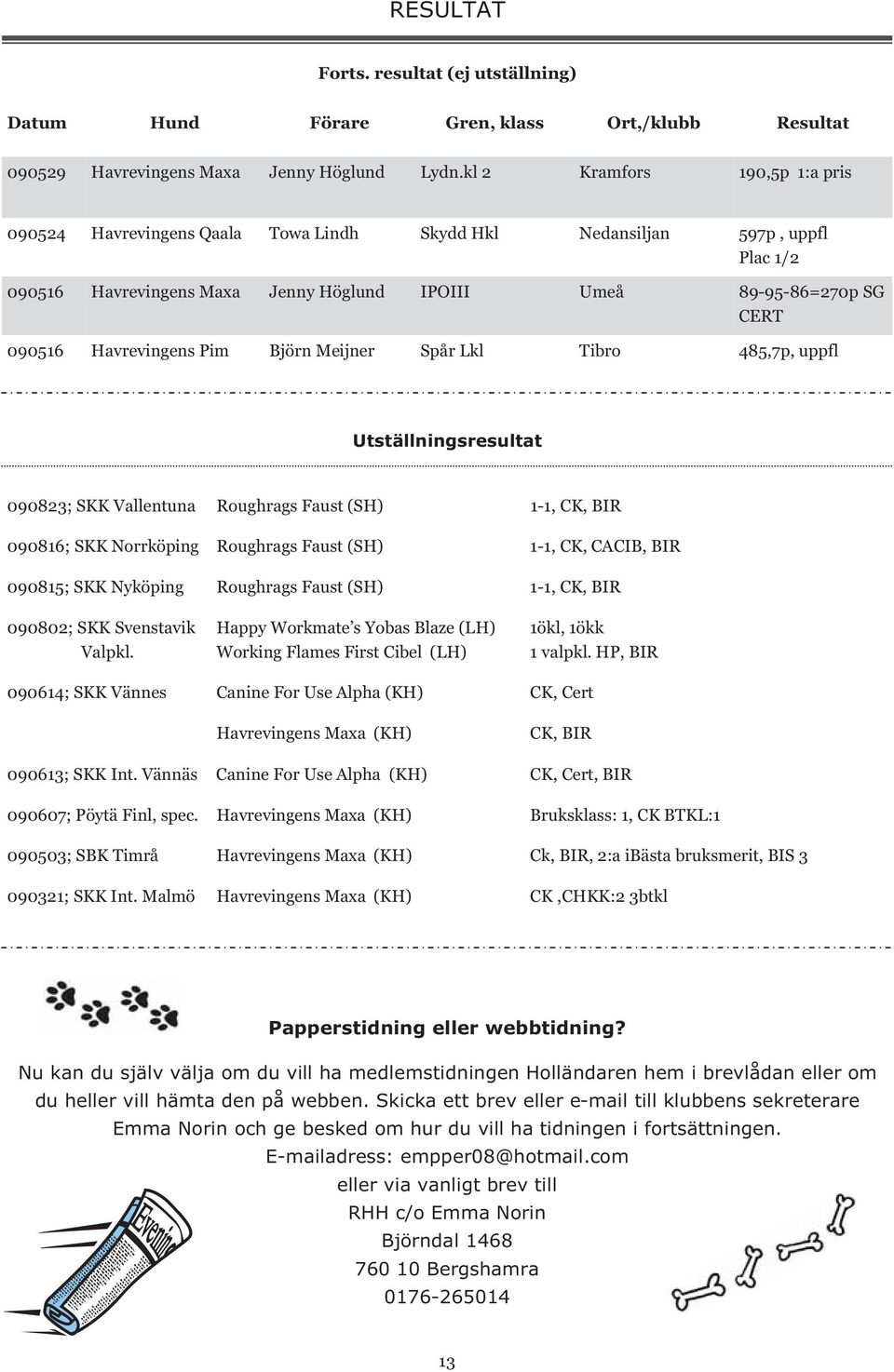 Havrevingens Pim Björn Meijner Spår Lkl Tibro 485,7p, uppfl Utställningsresultat 090823; SKK Vallentuna Roughrags Faust (SH) 1-1, CK, BIR 090816; SKK Norrköping Roughrags Faust (SH) 1-1, CK, CACIB,