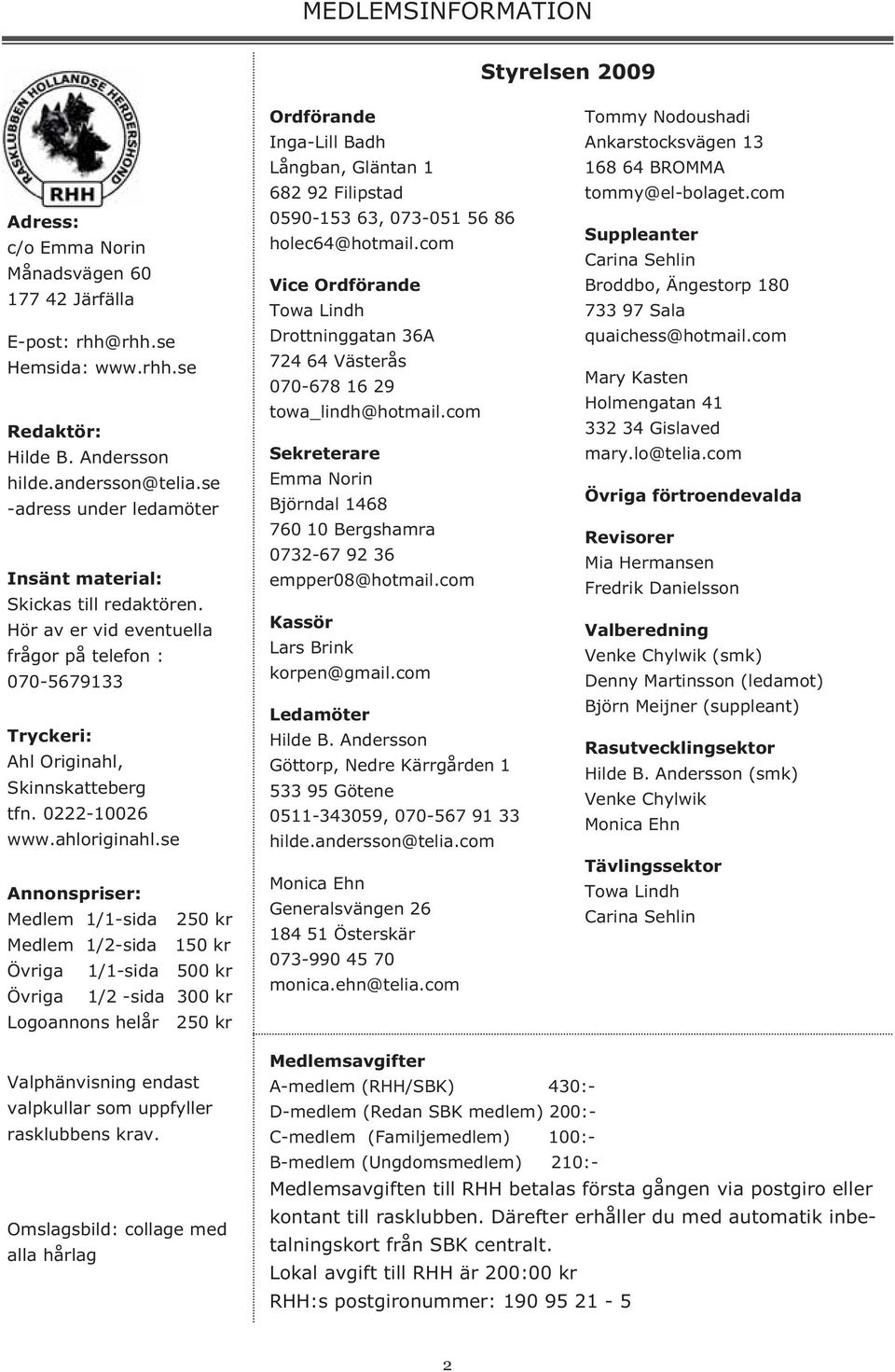 se Annonspriser: Medlem 1/1-sida 250 kr Medlem 1/2-sida 150 kr Övriga 1/1-sida 500 kr Övriga 1/2 -sida 300 kr Logoannons helår 250 kr Ordförande Inga-Lill Badh Långban, Gläntan 1 682 92 Filipstad