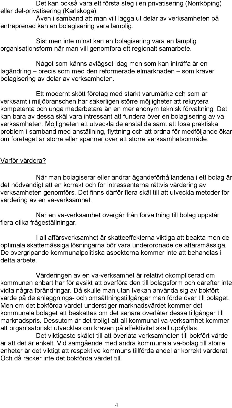 Sist men inte minst kan en bolagisering vara en lämplig organisationsform när man vill genomföra ett regionalt samarbete.