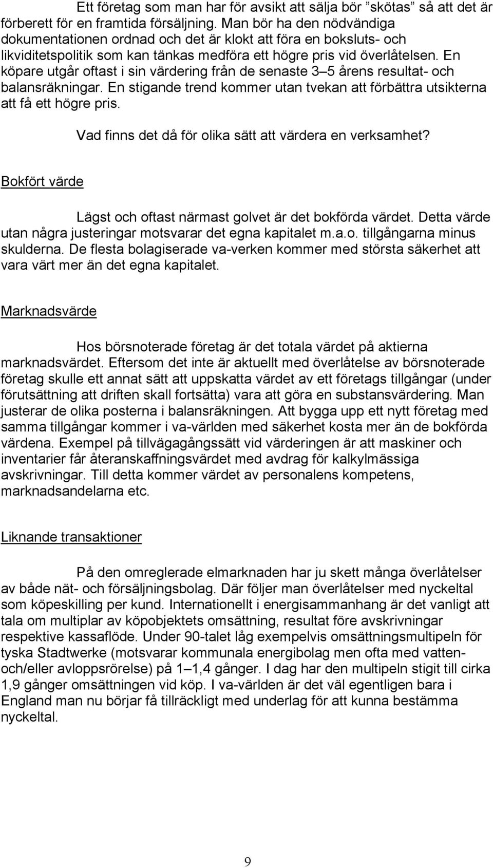 En köpare utgår oftast i sin värdering från de senaste 3 5 årens resultat- och balansräkningar. En stigande trend kommer utan tvekan att förbättra utsikterna att få ett högre pris.