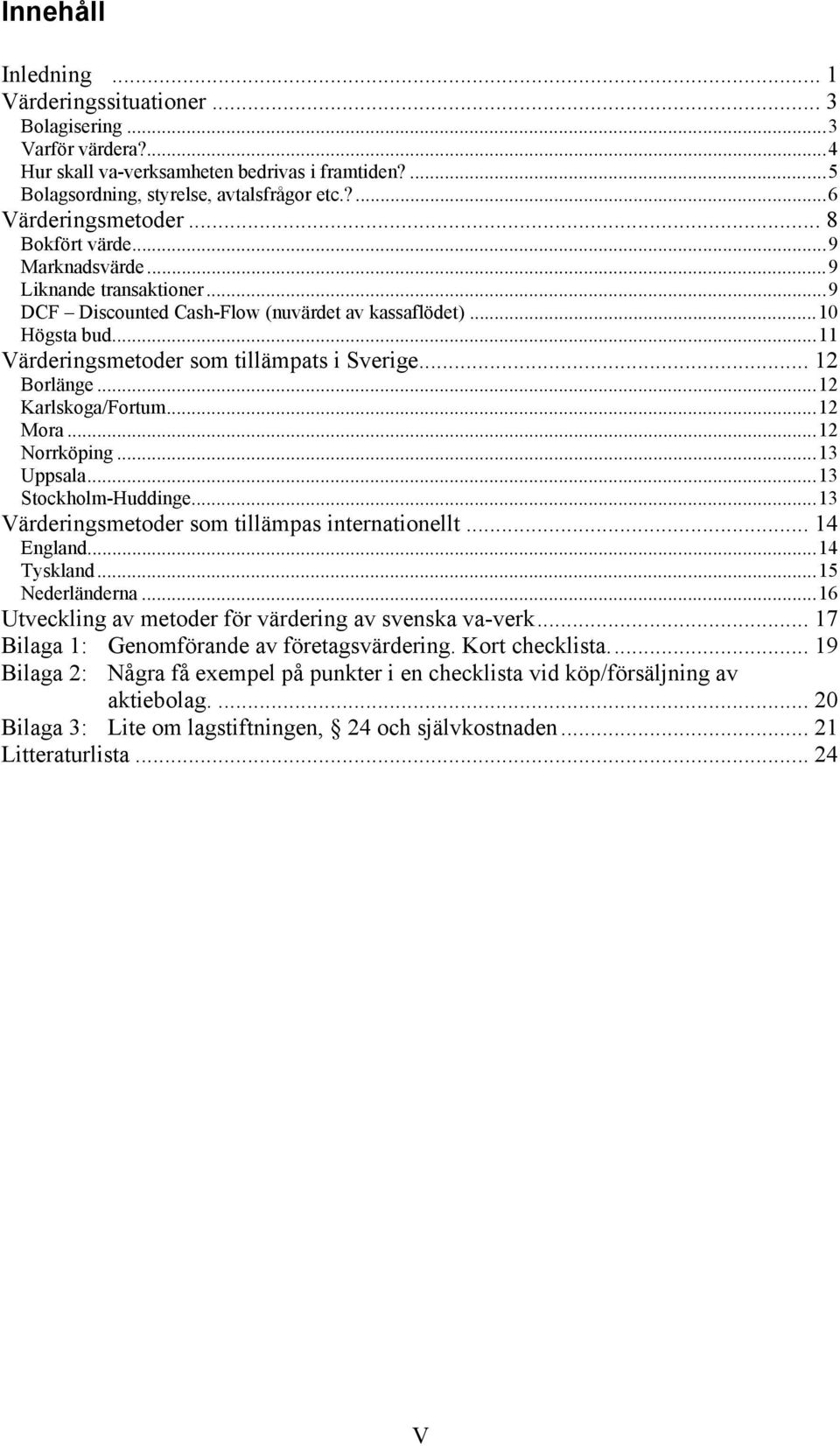 ..11 Värderingsmetoder som tillämpats i Sverige... 12 Borlänge...12 Karlskoga/Fortum...12 Mora...12 Norrköping...13 Uppsala...13 Stockholm-Huddinge...13 Värderingsmetoder som tillämpas internationellt.