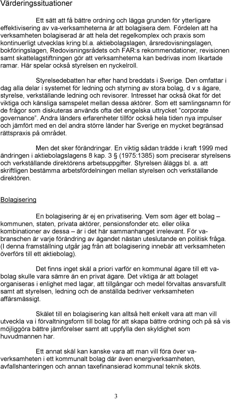 t ha verksamheten bolagiserad är att hela det regelkomplex och praxis som kontinuerligt utvecklas kring bl.a. aktiebolagslagen, årsredovisningslagen, bokföringslagen, Redovisningsrådets och FAR:s