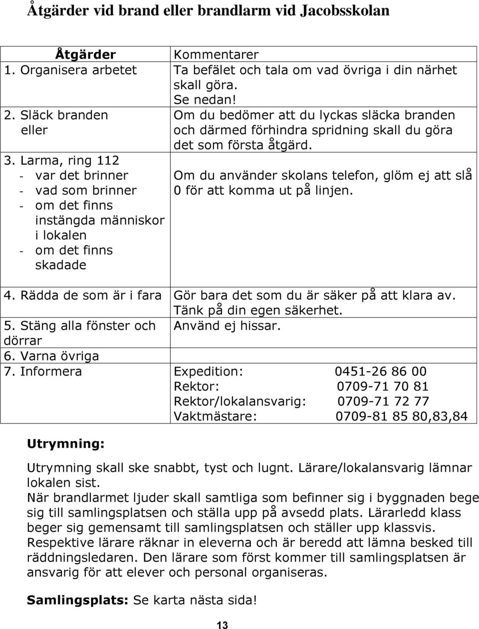 du göra det som första åtgärd. Om du använder skolans telefon, glöm ej att slå 0 för att komma ut på linjen. 4. Rädda de som är i fara Gör bara det som du är säker på att klara av.