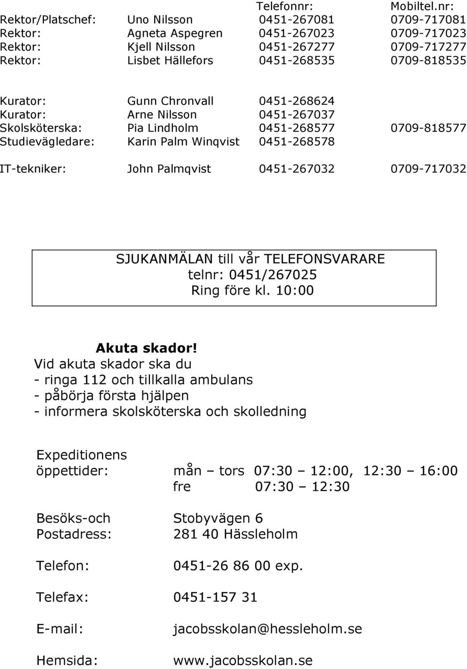 0709-818535 Kurator: Gunn Chronvall 0451-268624 Kurator: Arne Nilsson 0451-267037 Skolsköterska: Pia Lindholm 0451-268577 0709-818577 Studievägledare: Karin Palm Winqvist 0451-268578 IT-tekniker: