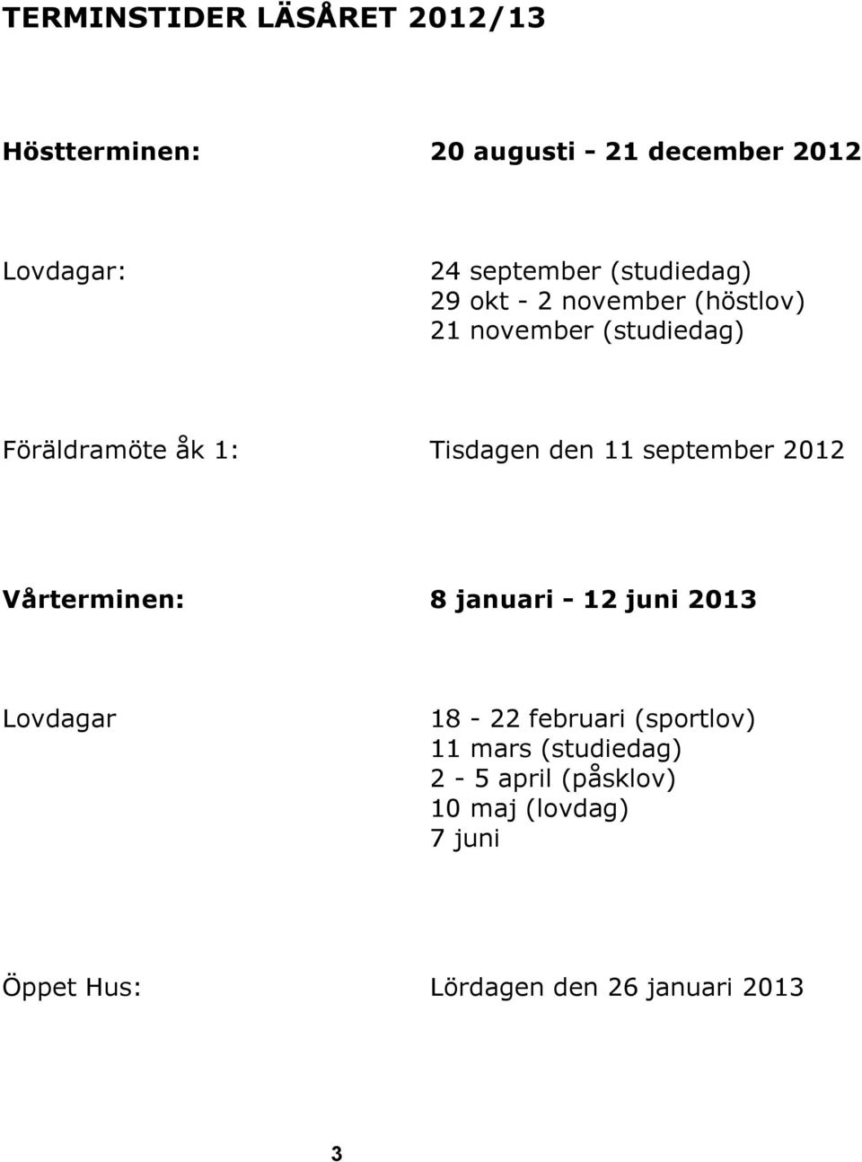 11 september 2012 Vårterminen: 8 januari - 12 juni 2013 Lovdagar 18-22 februari (sportlov) 11