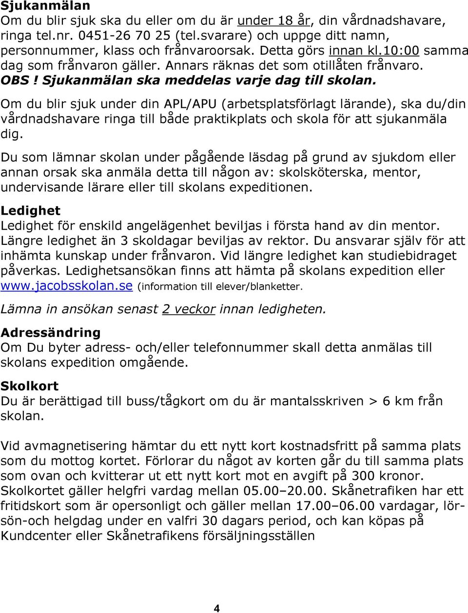 Om du blir sjuk under din APL/APU (arbetsplatsförlagt lärande), ska du/din vårdnadshavare ringa till både praktikplats och skola för att sjukanmäla dig.