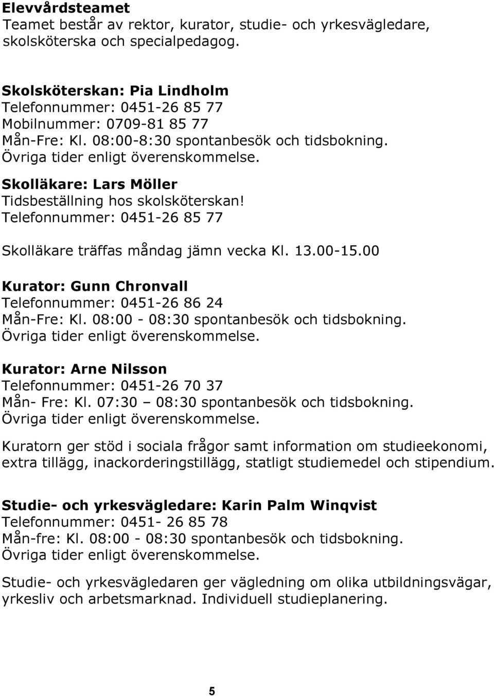 Skolläkare: Lars Möller Tidsbeställning hos skolsköterskan! Telefonnummer: 0451-26 85 77 Skolläkare träffas måndag jämn vecka Kl. 13.00-15.