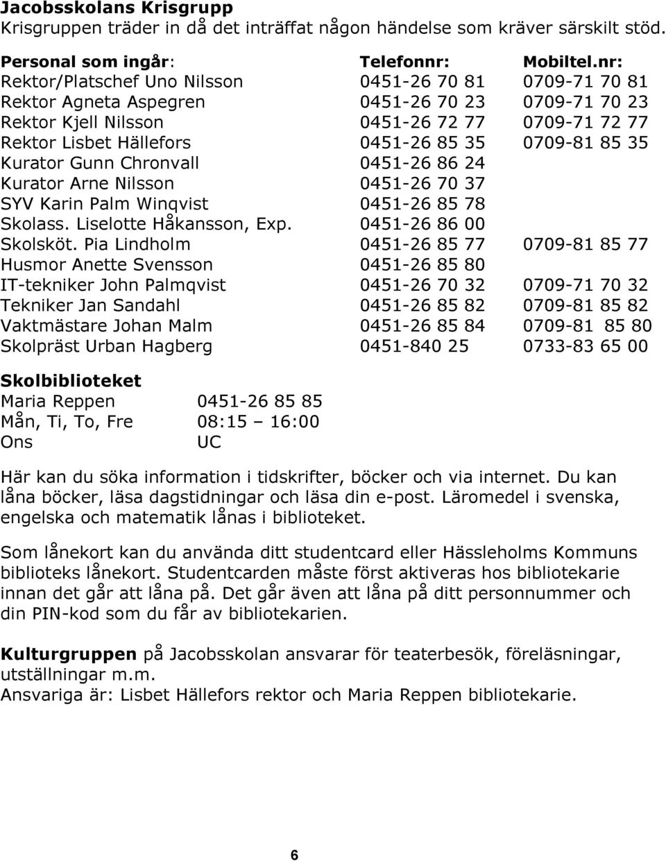 0709-81 85 35 Kurator Gunn Chronvall 0451-26 86 24 Kurator Arne Nilsson 0451-26 70 37 SYV Karin Palm Winqvist 0451-26 85 78 Skolass. Liselotte Håkansson, Exp. 0451-26 86 00 Skolsköt.