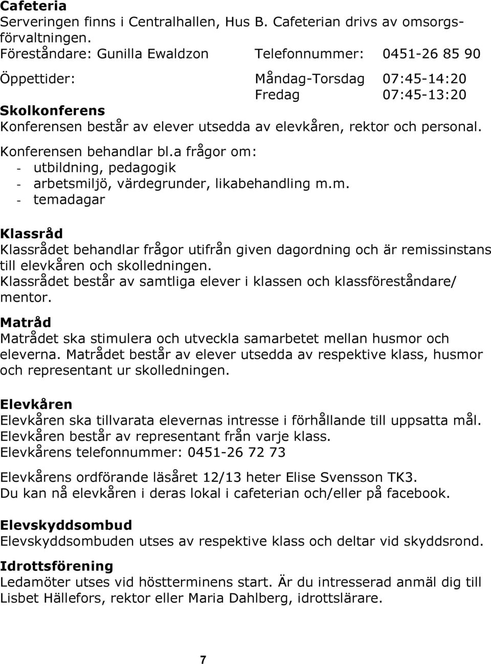 personal. Konferensen behandlar bl.a frågor om: - utbildning, pedagogik - arbetsmiljö, värdegrunder, likabehandling m.m. - temadagar Klassråd Klassrådet behandlar frågor utifrån given dagordning och är remissinstans till elevkåren och skolledningen.