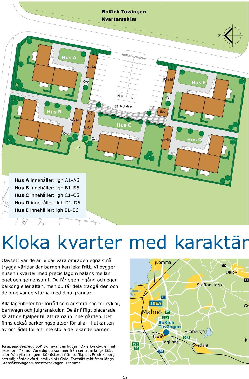 områden egna små trygga världar där barnen kan leka fritt. Vi bygger husen i kvarter med precis lagom balans mellan eget och gemensamt.