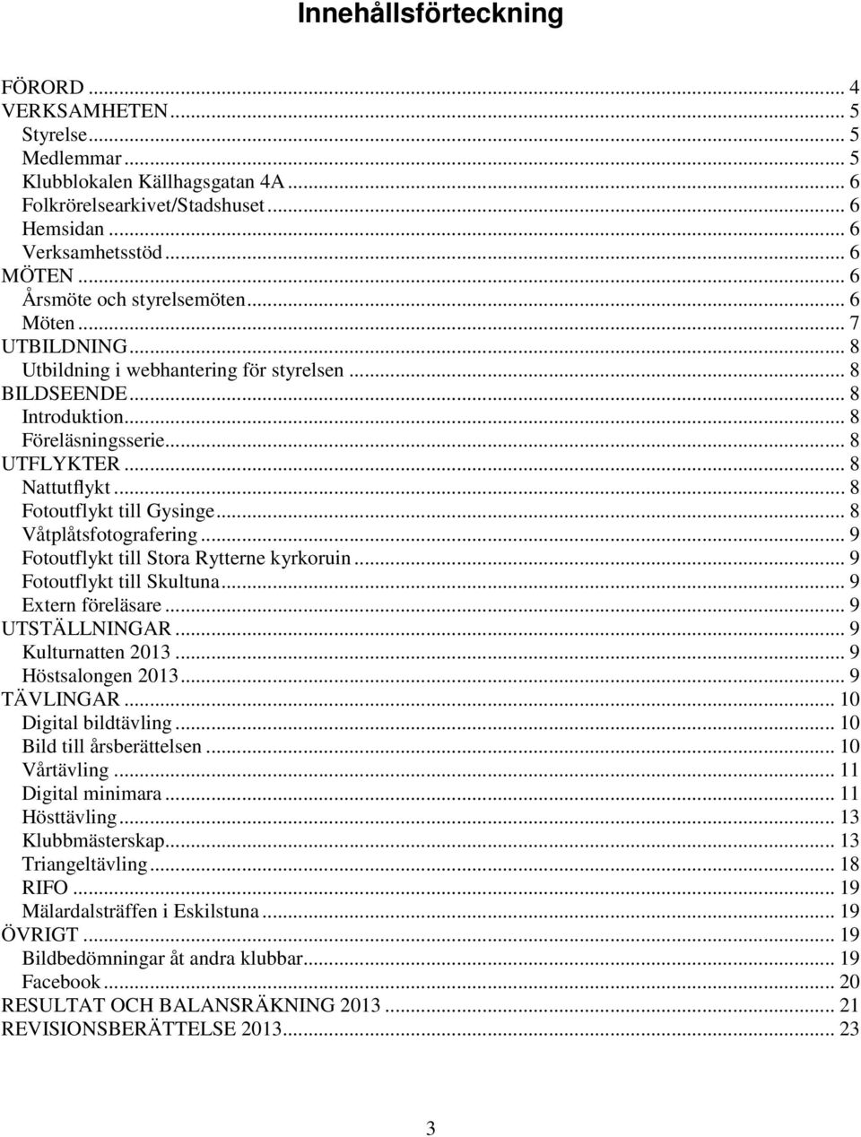 .. 8 Fotoutflykt till Gysinge... 8 Våtplåtsfotografering... 9 Fotoutflykt till Stora Rytterne kyrkoruin... 9 Fotoutflykt till Skultuna... 9 Extern föreläsare... 9 UTSTÄLLNINGAR... 9 Kulturnatten 2013.