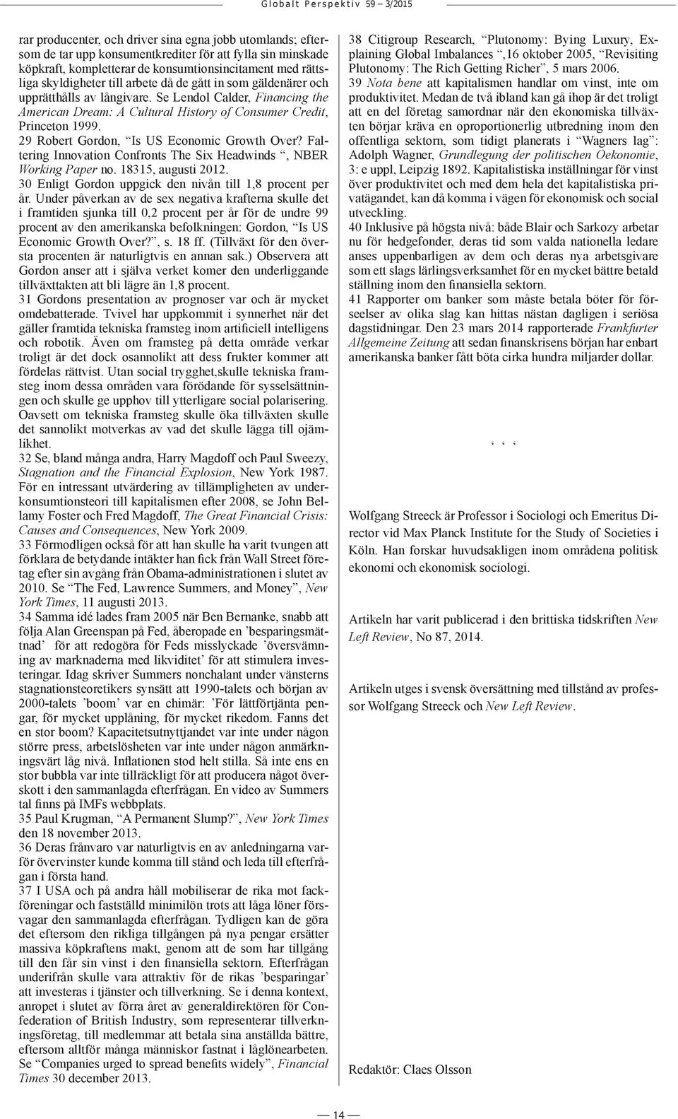 29 Robert Gordon, Is US Economic Growth Over? Faltering Innovation Confronts The Six Headwinds, NBER Working Paper no. 18315, augusti 2012. 30 Enligt Gordon uppgick den nivån till 1,8 procent per år.