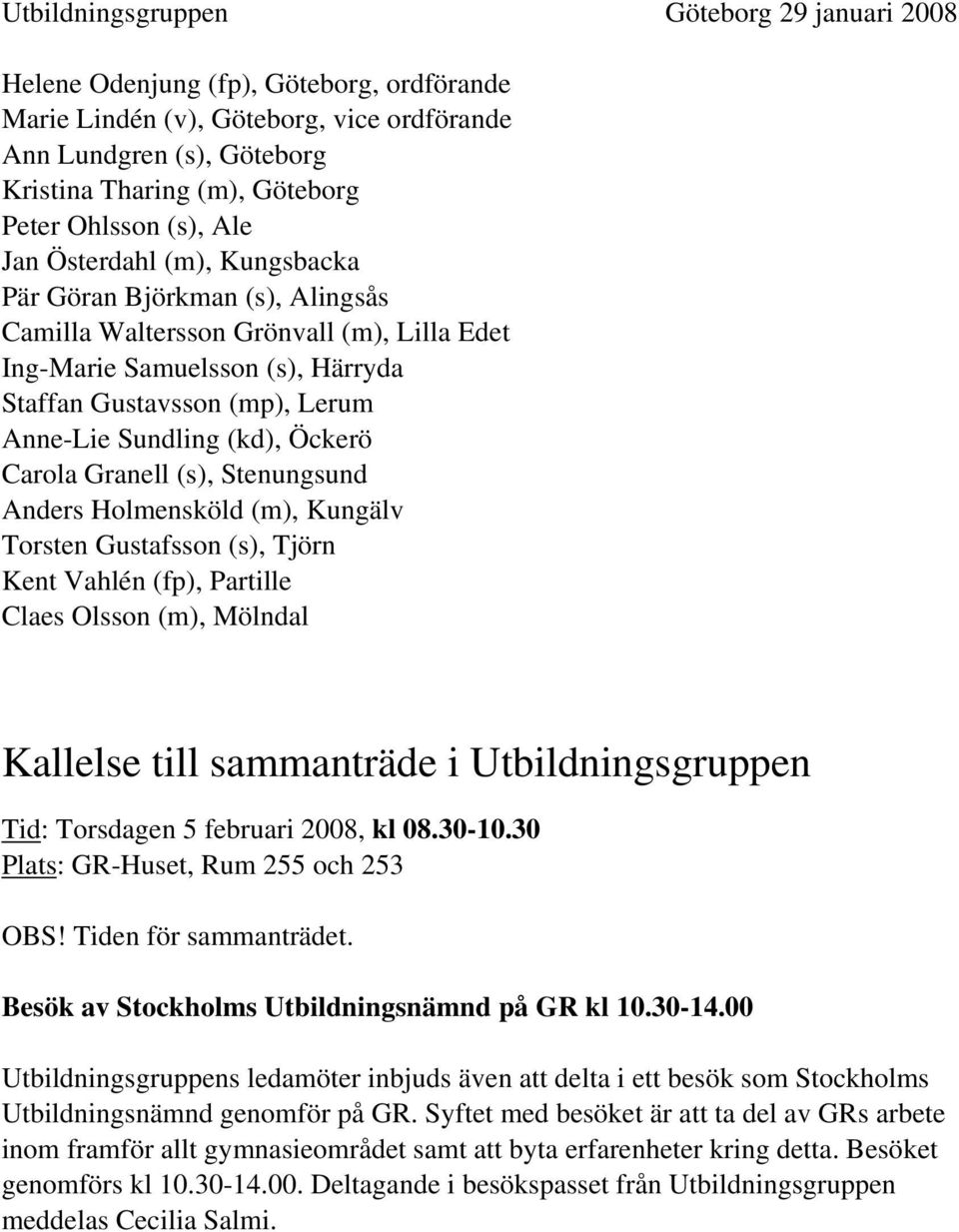 Sundling (kd), Öckerö Carola Granell (s), Stenungsund Anders Holmensköld (m), Kungälv Torsten Gustafsson (s), Tjörn Kent Vahlén (fp), Partille Claes Olsson (m), Mölndal Kallelse till sammanträde i