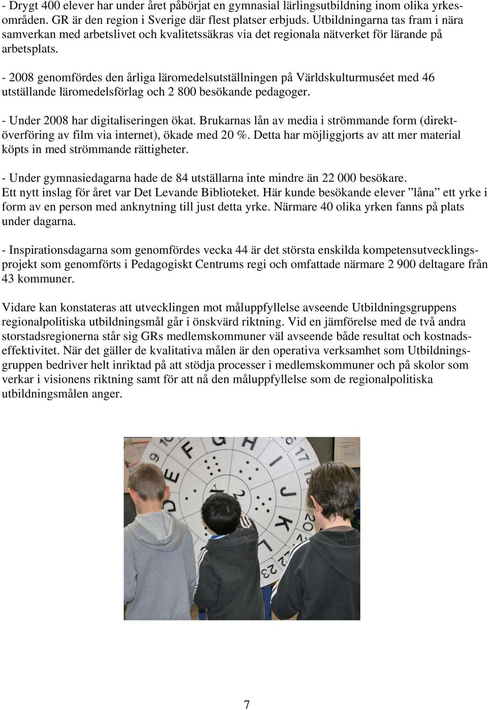 - 2008 genomfördes den årliga läromedelsutställningen på Världskulturmuséet med 46 utställande läromedelsförlag och 2 800 besökande pedagoger. - Under 2008 har digitaliseringen ökat.