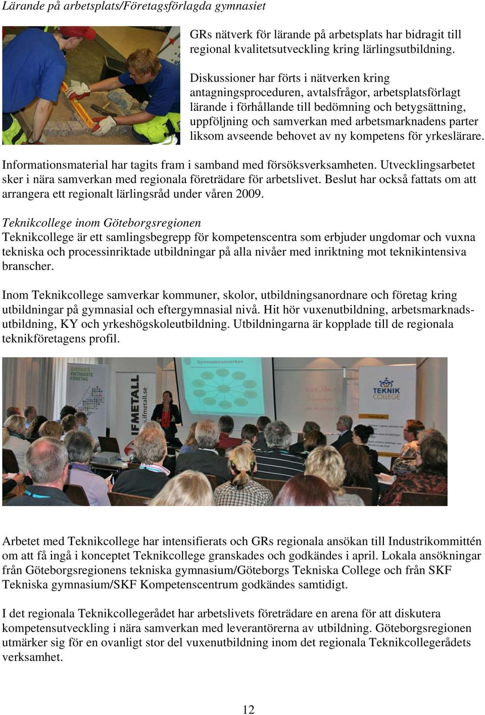 parter liksom avseende behovet av ny kompetens för yrkeslärare. Informationsmaterial har tagits fram i samband med försöksverksamheten.