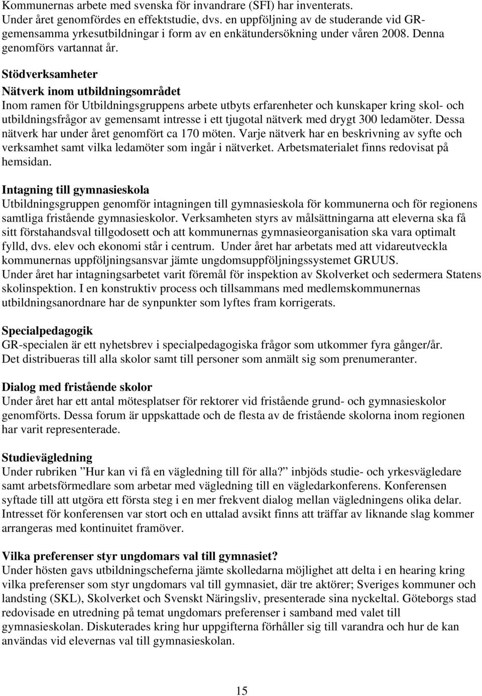 Stödverksamheter Nätverk inom utbildningsområdet Inom ramen för Utbildningsgruppens arbete utbyts erfarenheter och kunskaper kring skol- och utbildningsfrågor av gemensamt intresse i ett tjugotal