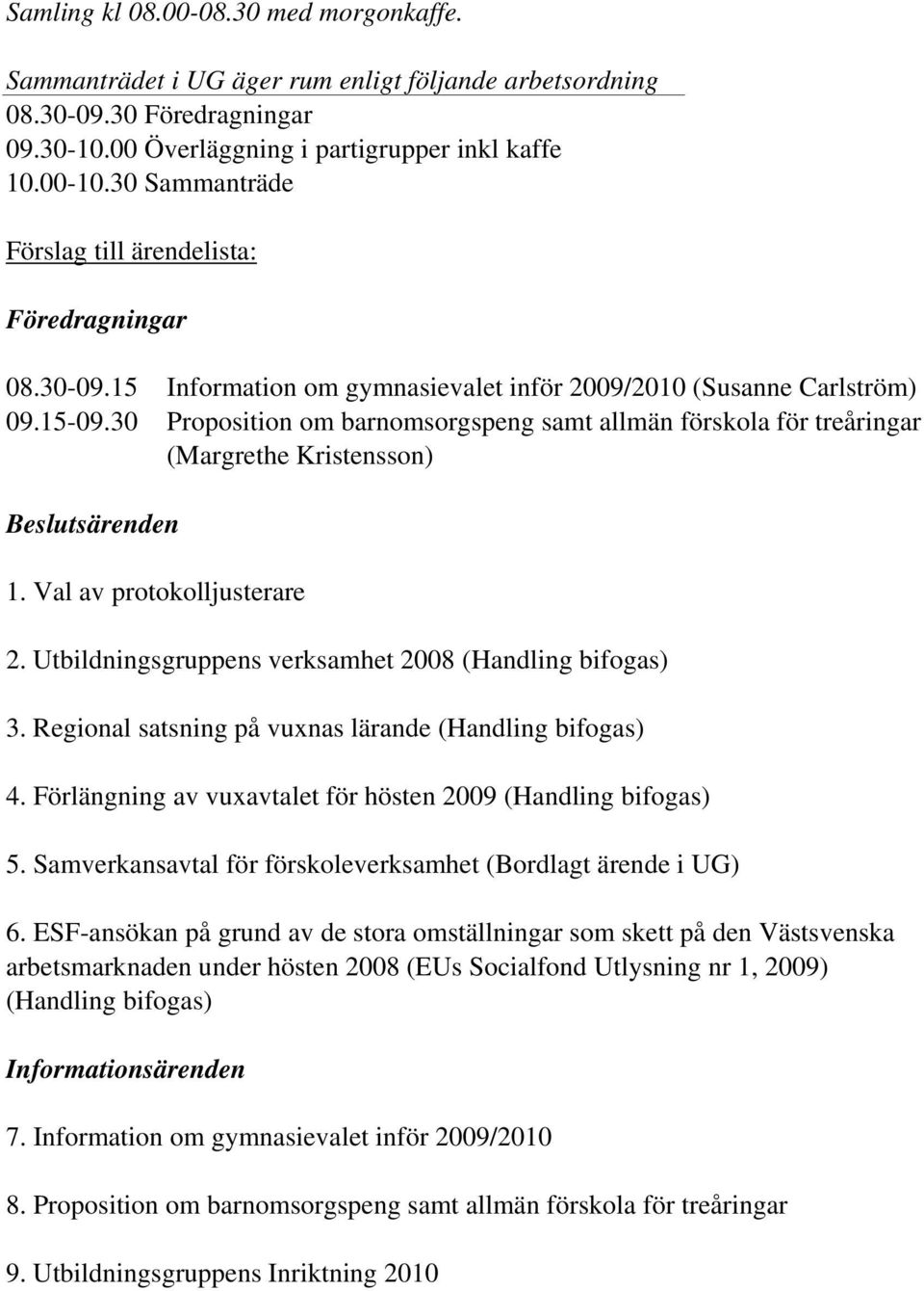 30 Proposition om barnomsorgspeng samt allmän förskola för treåringar (Margrethe Kristensson) Beslutsärenden 1. Val av protokolljusterare 2. Utbildningsgruppens verksamhet 2008 (Handling bifogas) 3.