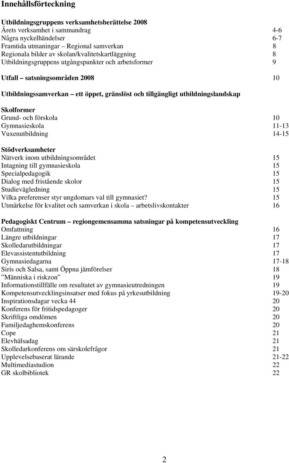 Skolformer Grund- och förskola 10 Gymnasieskola 11-13 Vuxenutbildning 14-15 Stödverksamheter Nätverk inom utbildningsområdet 15 Intagning till gymnasieskola 15 Specialpedagogik 15 Dialog med