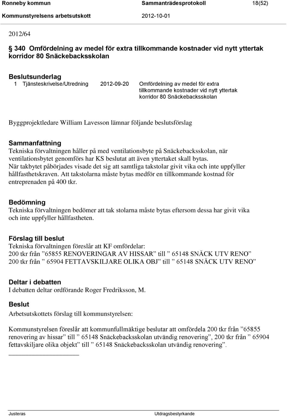 beslutsförslag Sammanfattning Tekniska förvaltningen håller på med ventilationsbyte på Snäckebacksskolan, när ventilationsbytet genomförs har KS beslutat att även yttertaket skall bytas.