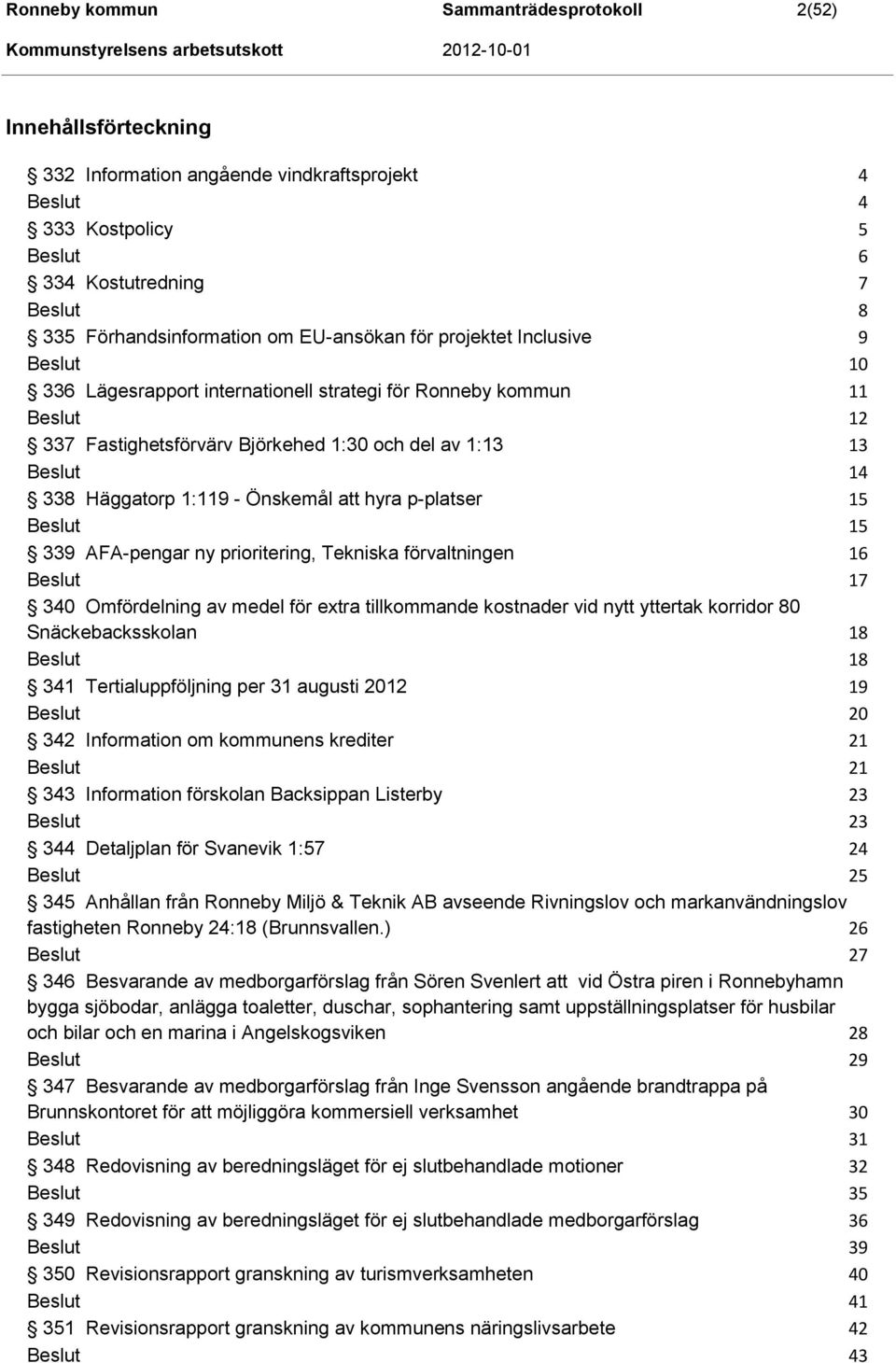 1:119 - Önskemål att hyra p-platser 15 Beslut 15 339 AFA-pengar ny prioritering, Tekniska förvaltningen 16 Beslut 17 340 Omfördelning av medel för extra tillkommande kostnader vid nytt yttertak