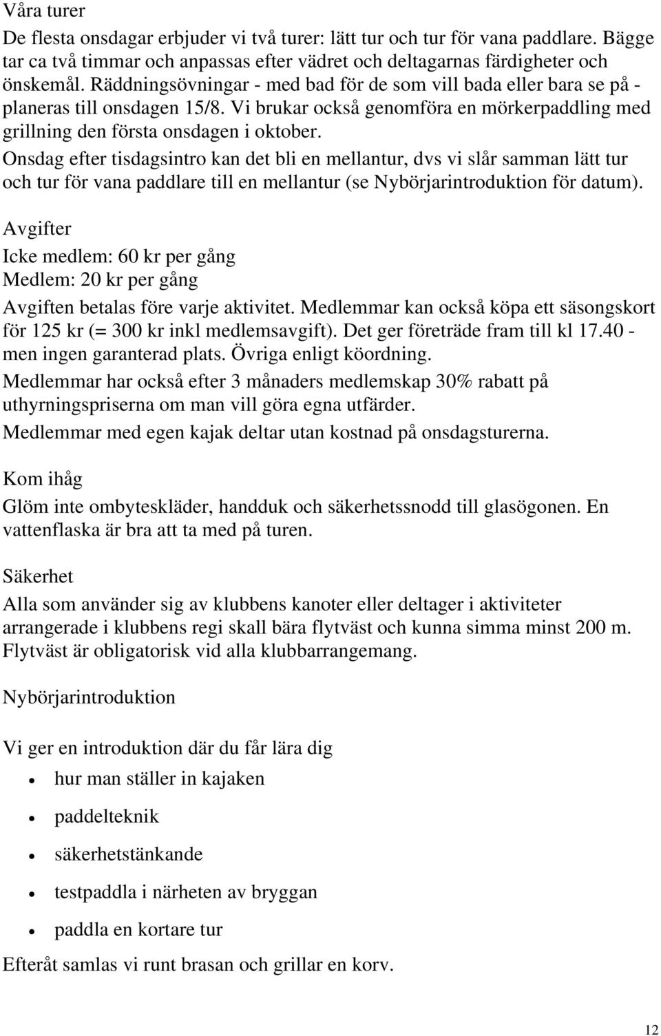 Onsdag efter tisdagsintro kan det bli en mellantur, dvs vi slår samman lätt tur och tur för vana paddlare till en mellantur (se Nybörjarintroduktion för datum).