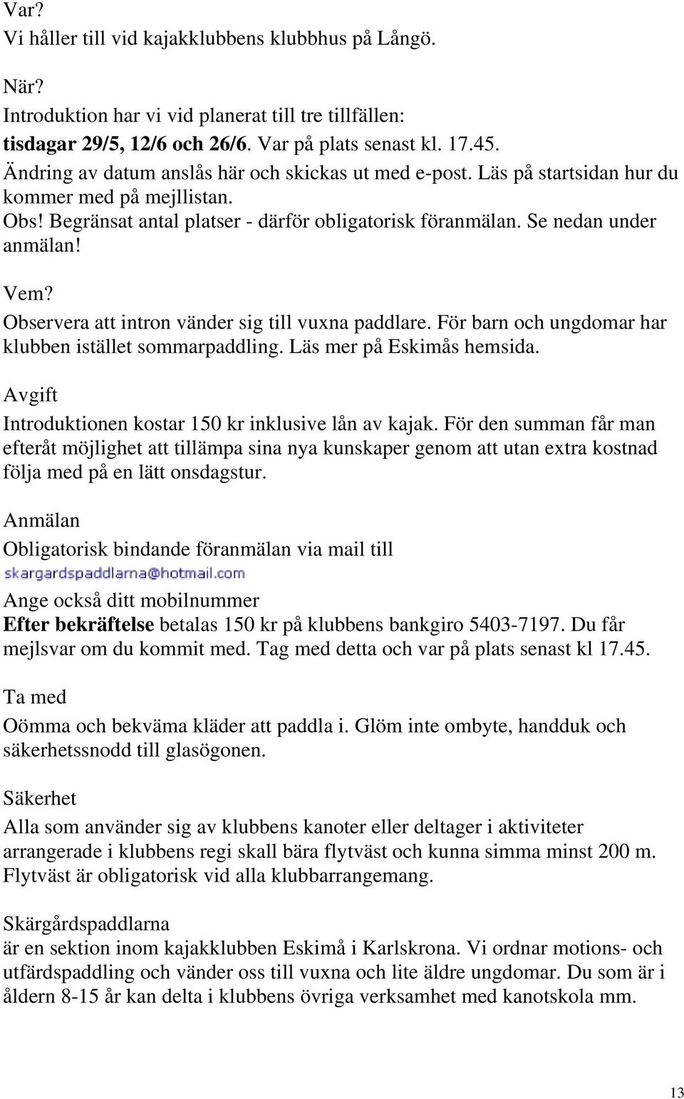 Observera att intron vänder sig till vuxna paddlare. För barn och ungdomar har klubben istället sommarpaddling. Läs mer på Eskimås hemsida. Avgift Introduktionen kostar 150 kr inklusive lån av kajak.