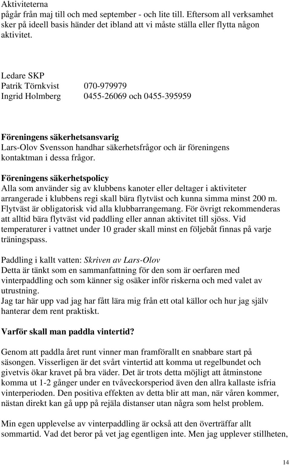 Föreningens säkerhetspolicy Alla som använder sig av klubbens kanoter eller deltager i aktiviteter arrangerade i klubbens regi skall bära flytväst och kunna simma minst 200 m.