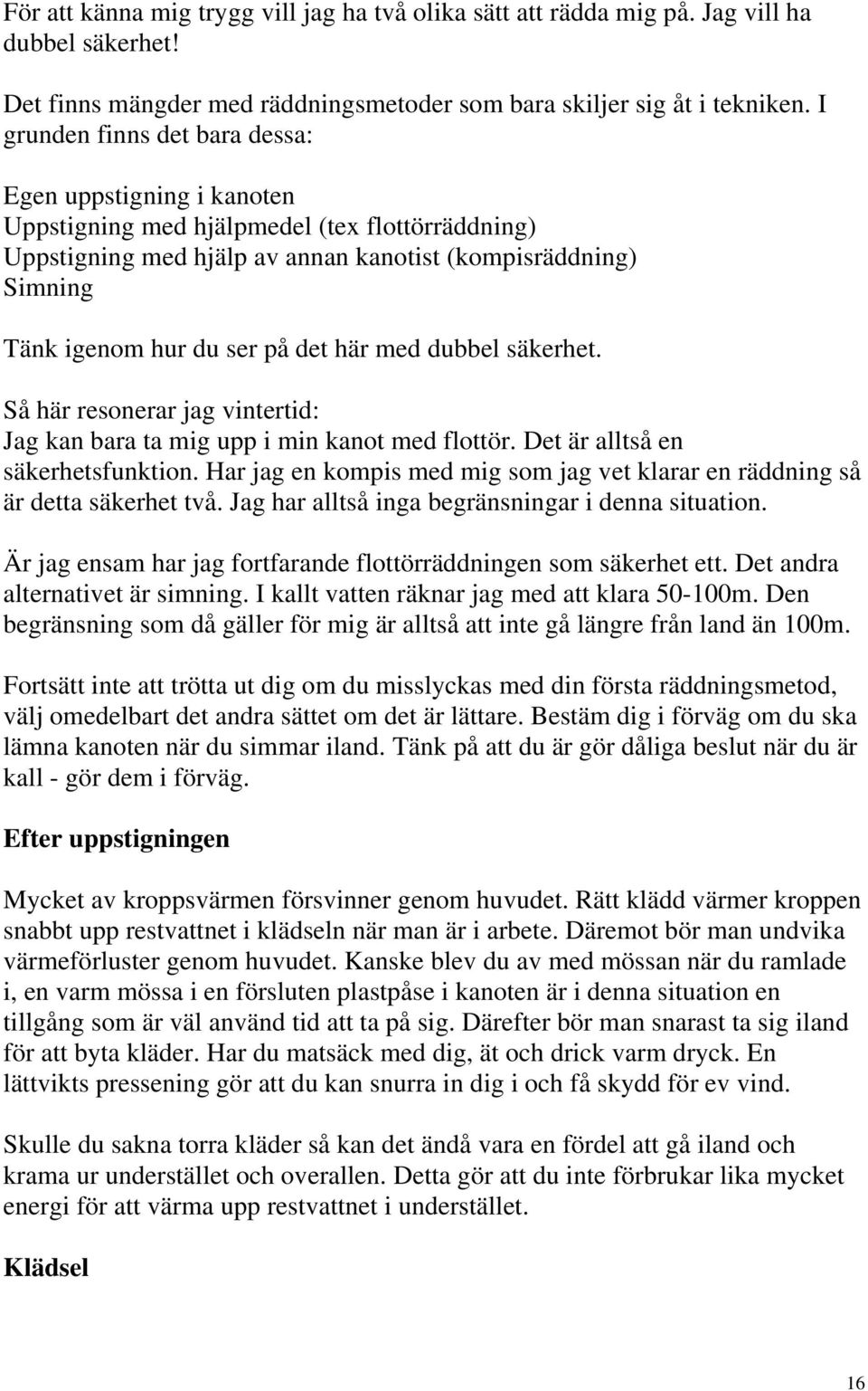 det här med dubbel säkerhet. Så här resonerar jag vintertid: Jag kan bara ta mig upp i min kanot med flottör. Det är alltså en säkerhetsfunktion.