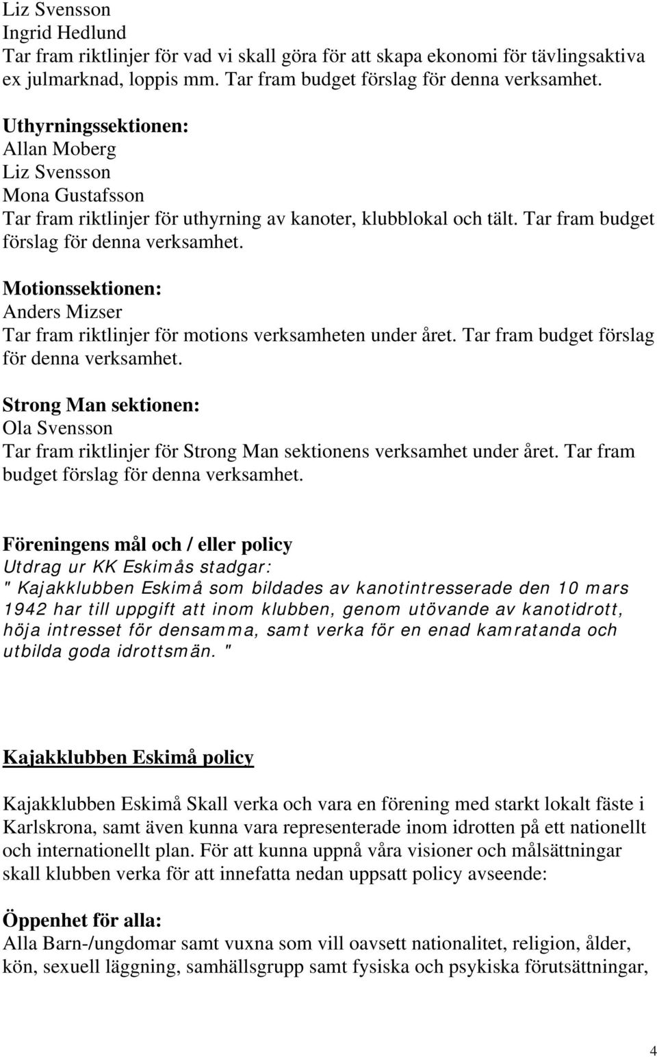 Motionssektionen: Anders Mizser Tar fram riktlinjer för motions verksamheten under året. Tar fram budget förslag för denna verksamhet.