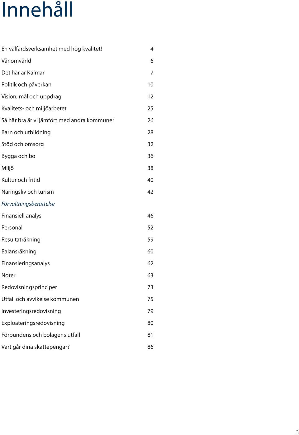 kommuner 26 Barn och utbildning 28 Stöd och omsorg 32 Bygga och bo 36 Miljö 38 Kultur och fritid 40 Näringsliv och turism 42 Förvaltningsberättelse