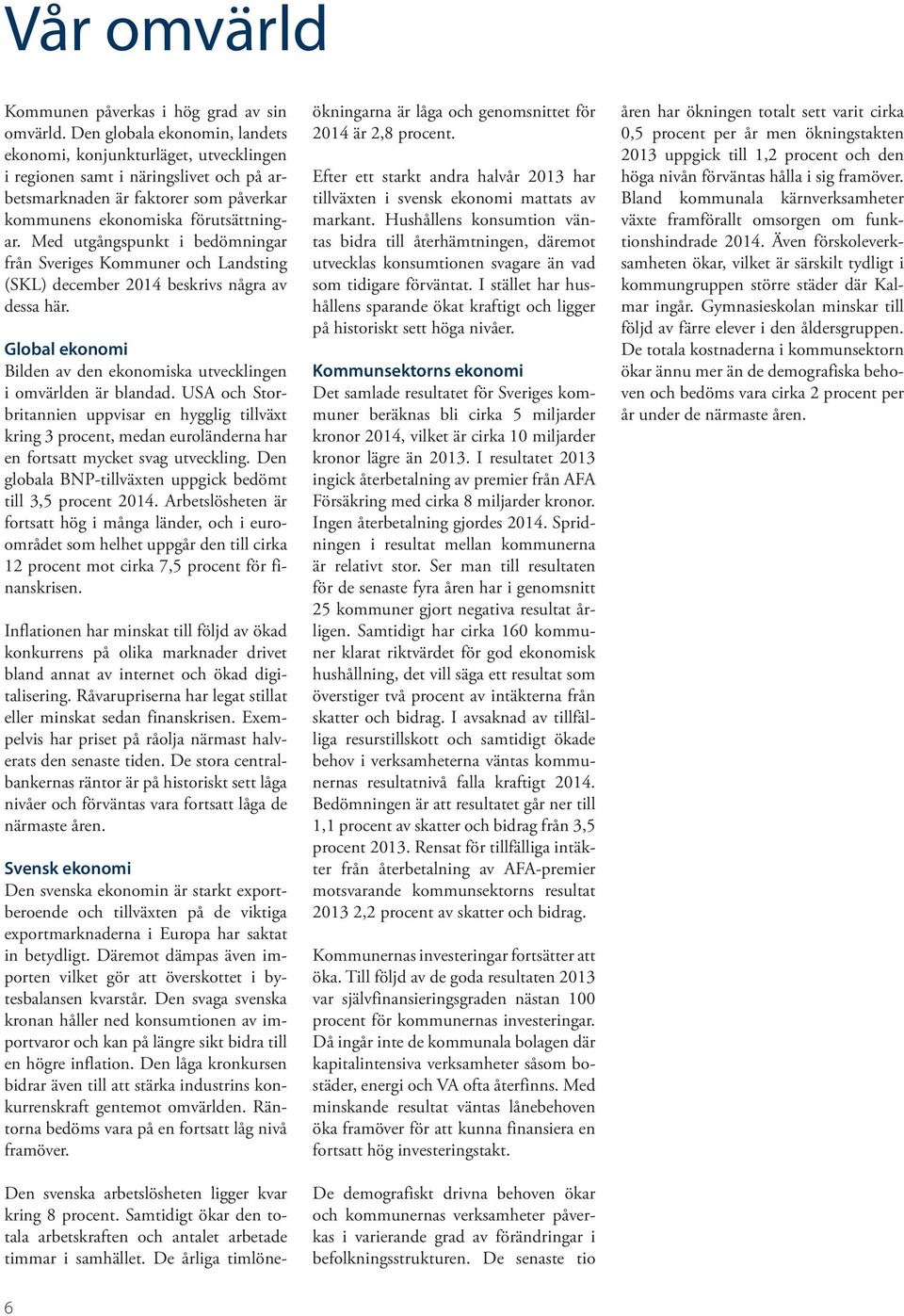 Med utgångspunkt i bedömningar från Sveriges Kommuner och Landsting (SKL) december 2014 beskrivs några av dessa här. Global ekonomi Bilden av den ekonomiska utvecklingen i omvärlden är blandad.