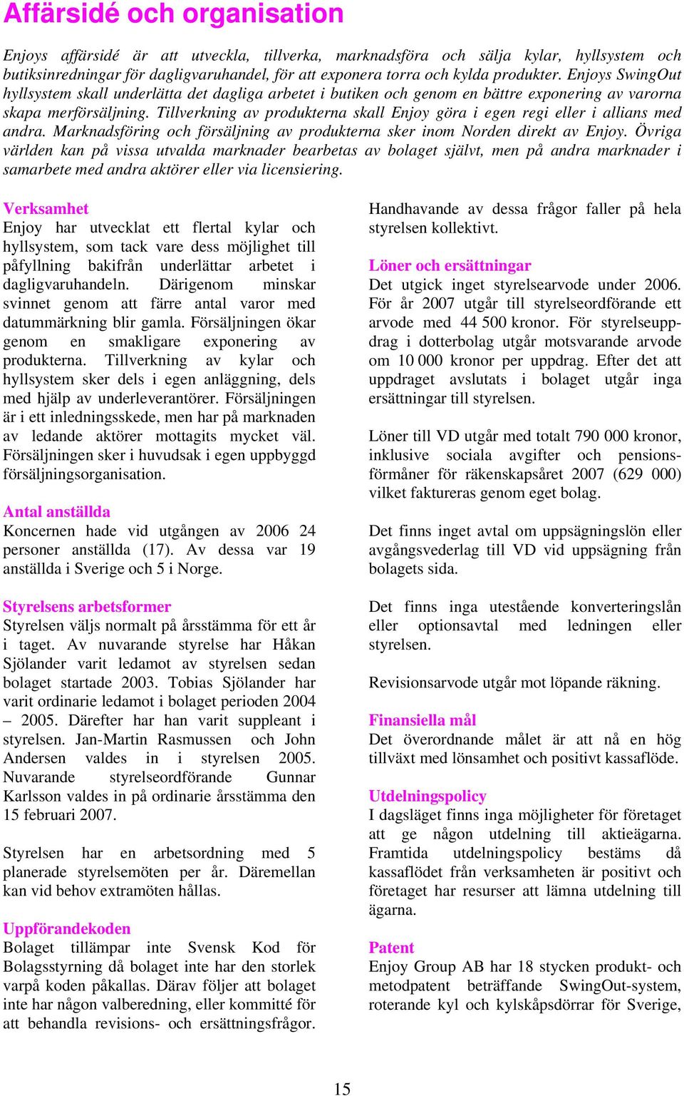 Tillverkning av produkterna skall Enjoy göra i egen regi eller i allians med andra. Marknadsföring och försäljning av produkterna sker inom Norden direkt av Enjoy.