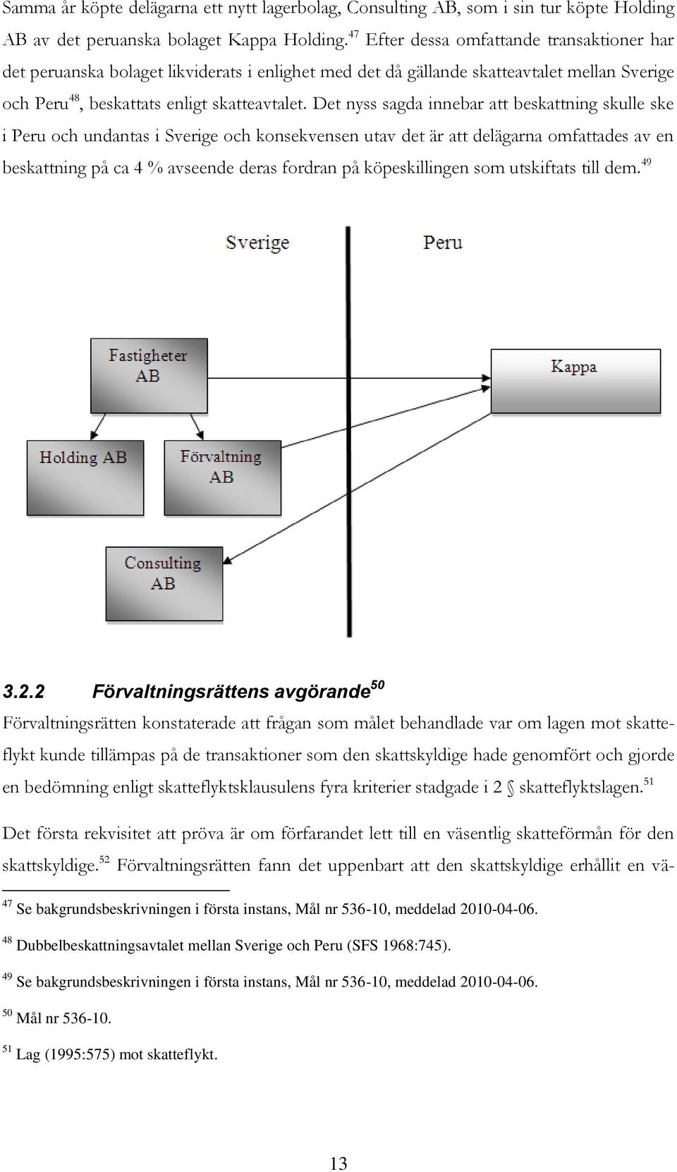 Det nyss sagda innebar att beskattning skulle ske i Peru och undantas i Sverige och konsekvensen utav det är att delägarna omfattades av en beskattning på ca 4 % avseende deras fordran på