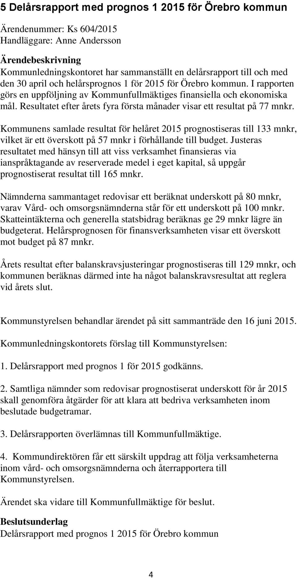 Resultatet efter årets fyra första månader visar ett resultat på 77 mnkr.