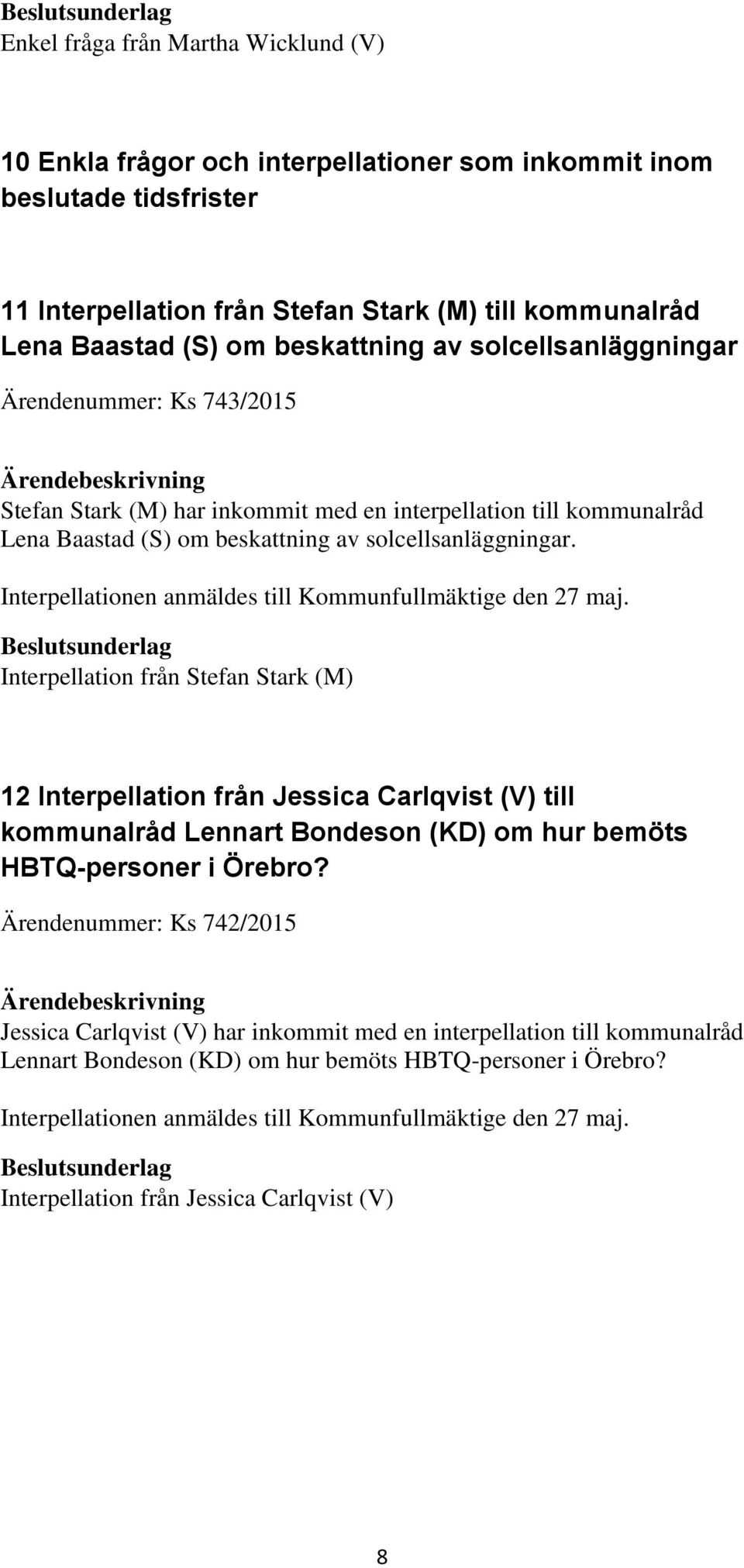 Interpellationen anmäldes till Kommunfullmäktige den 27 maj.