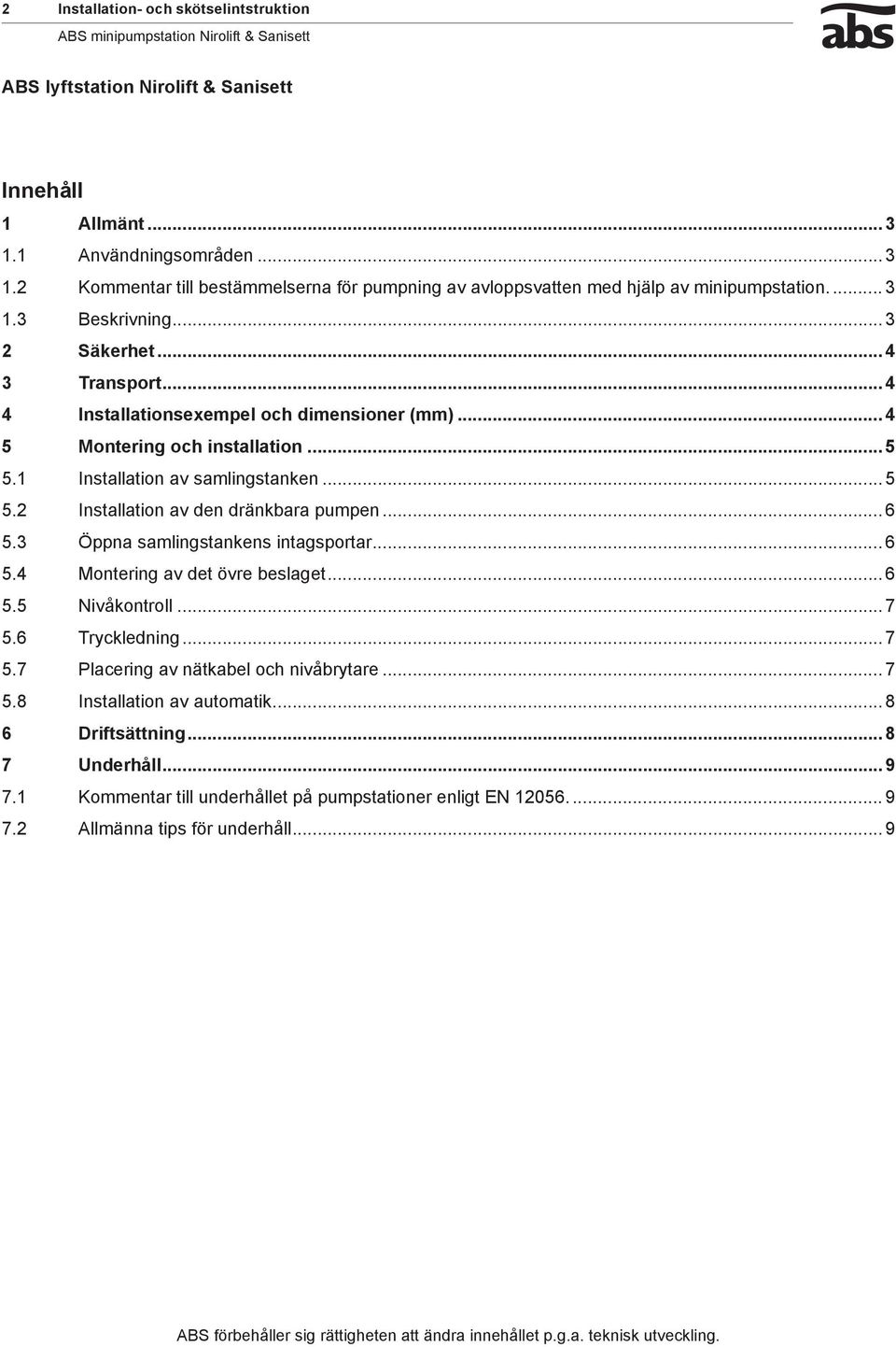 .. 6 5.3 Öppna samlingstankens intagsportar... 6 5.4 Montering av det övre beslaget... 6 5.5 Nivåkontroll... 7 5.6 Tryckledning... 7 5.7 Placering av nätkabel och nivåbrytare... 7 5.8 Installation av automatik.