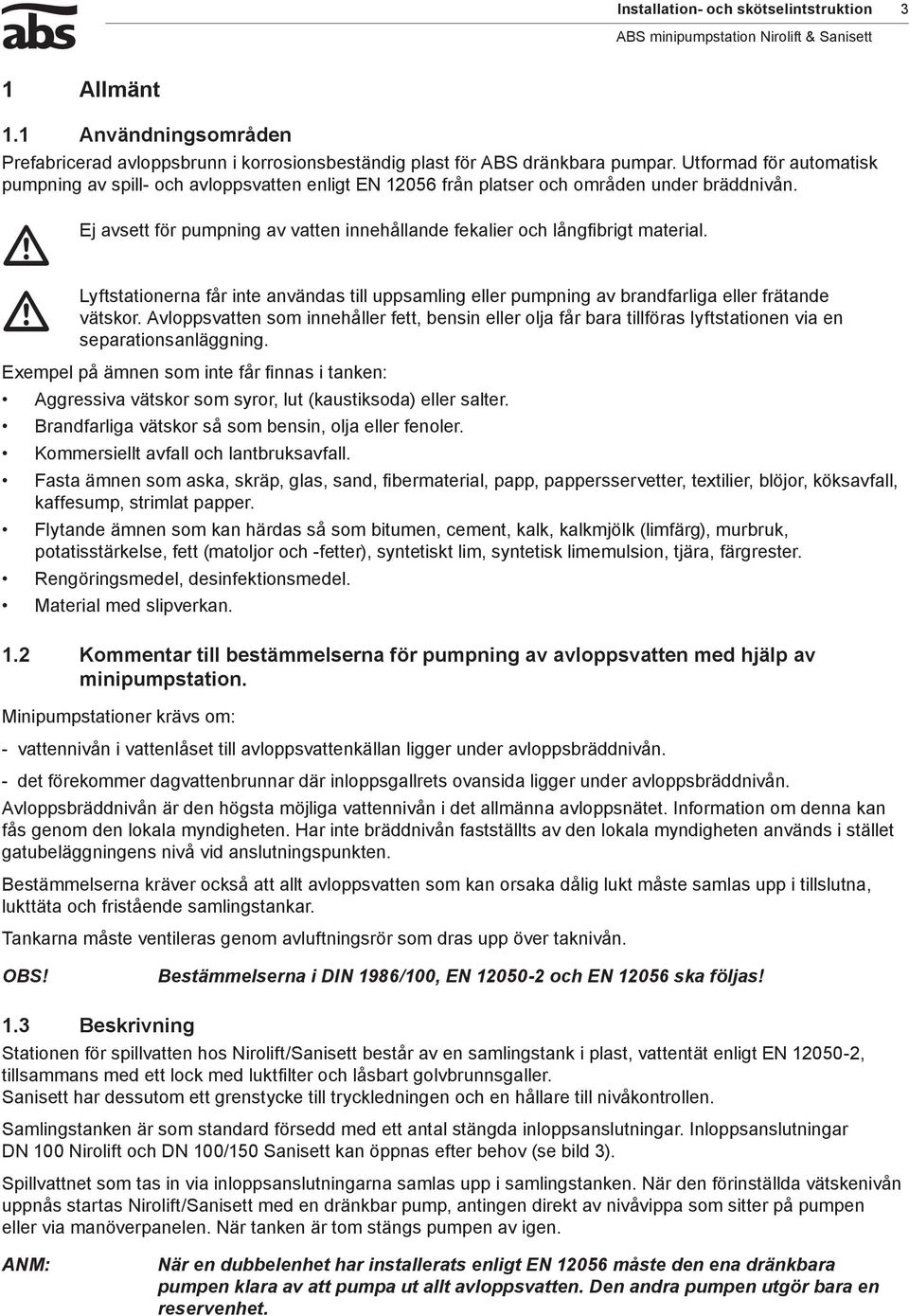 m Ej m Lyftstationerna avsett för pumpning av vatten innehållande fekalier och långfibrigt material. får inte användas till uppsamling eller pumpning av brandfarliga eller frätande vätskor.