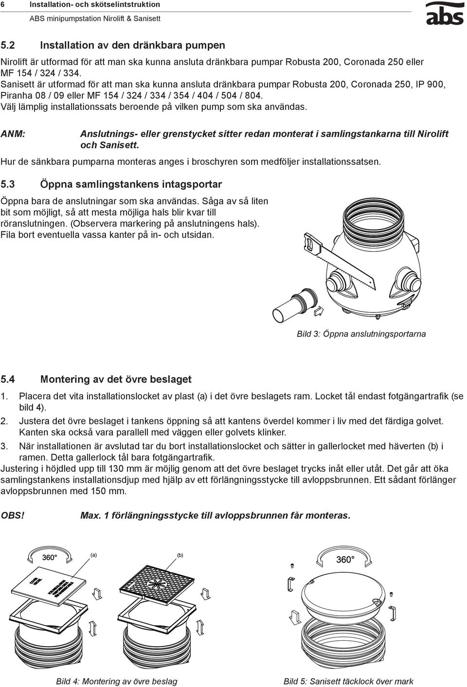 Välj lämplig installationssats beroende på vilken pump som ska användas. Anslutnings- eller grenstycket sitter redan monterat i samlingstankarna till Nirolift och Sanisett.