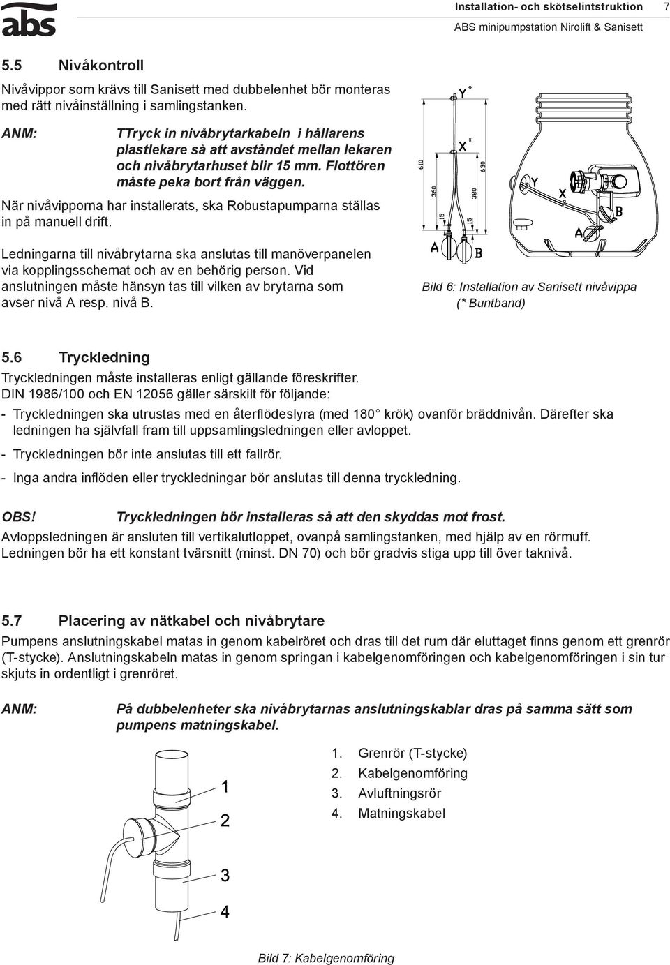 När nivåvipporna har installerats, ska Robustapumparna ställas in på manuell drift. Ledningarna till nivåbrytarna ska anslutas till manöverpanelen via kopplingsschemat och av en behörig person.