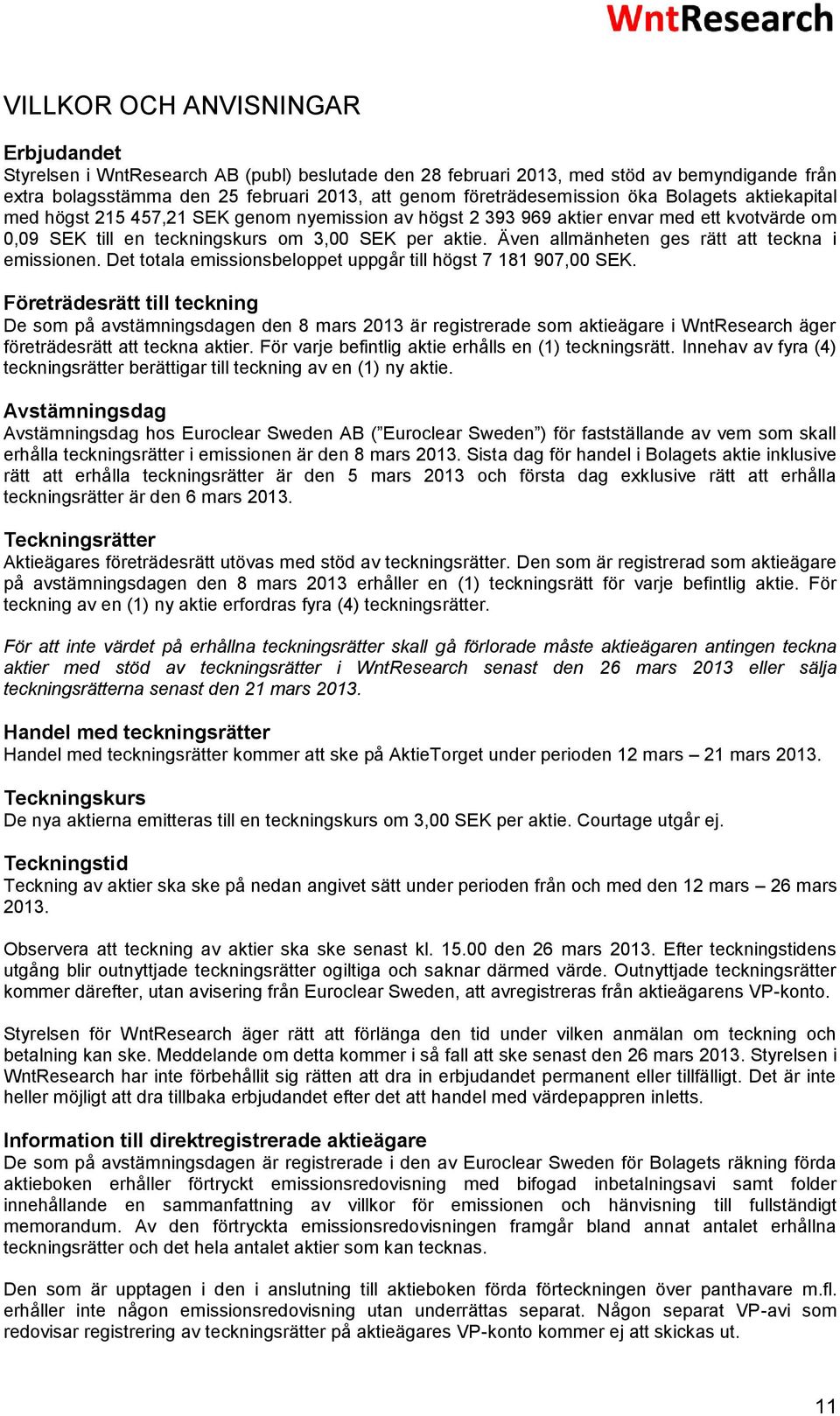 Även allmänheten ges rätt att teckna i emissionen. Det totala emissionsbeloppet uppgår till högst 7 181 907,00 SEK.