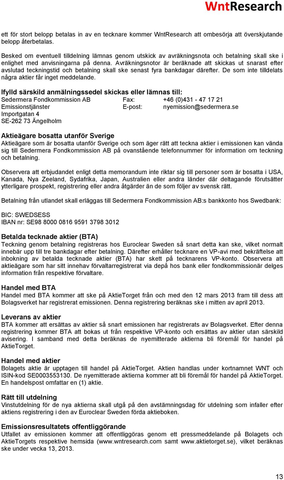 Avräkningsnotor är beräknade att skickas ut snarast efter avslutad teckningstid och betalning skall ske senast fyra bankdagar därefter. De som inte tilldelats några aktier får inget meddelande.