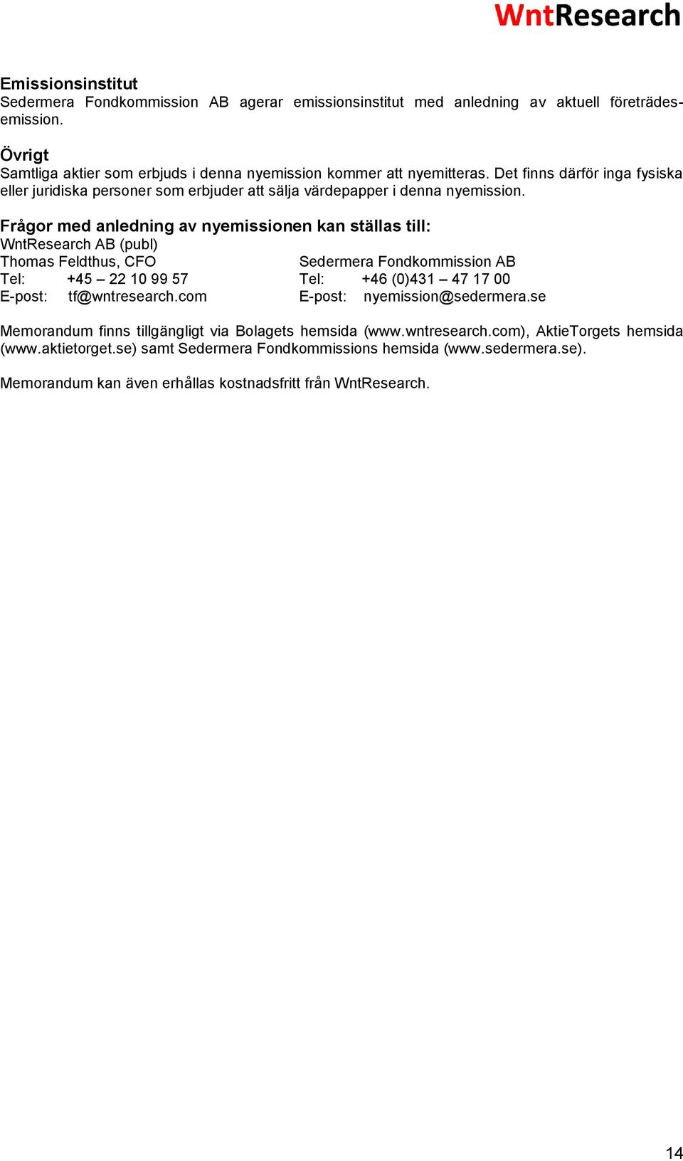 Frågor med anledning av nyemissionen kan ställas till: WntResearch AB (publ) Thomas Feldthus, CFO Sedermera Fondkommission AB Tel: +45 22 10 99 57 Tel: +46 (0)431 47 17 00 E-post: