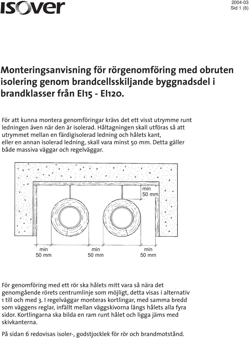 Håltagningen skall utföras så att utrymmet mellan en färdigisolerad ledning och hålets kant, eller en annan isolerad ledning, skall vara minst. Detta gäller både massiva väggar och regelväggar.