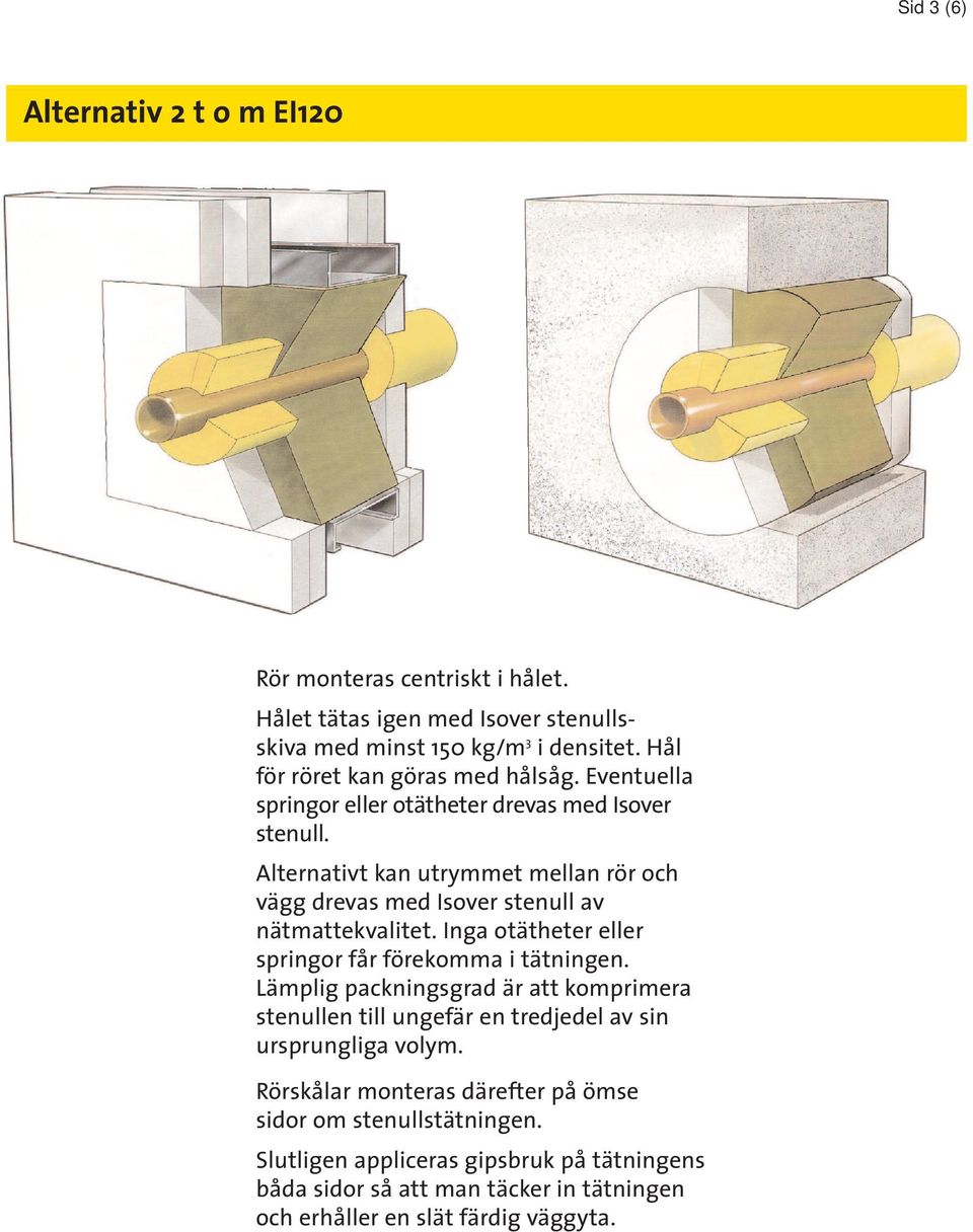 Alternativt kan utrymmet mellan rör och vägg drevas med Isover stenull av nätmattekvalitet. Inga otätheter eller springor får förekomma i tätningen.