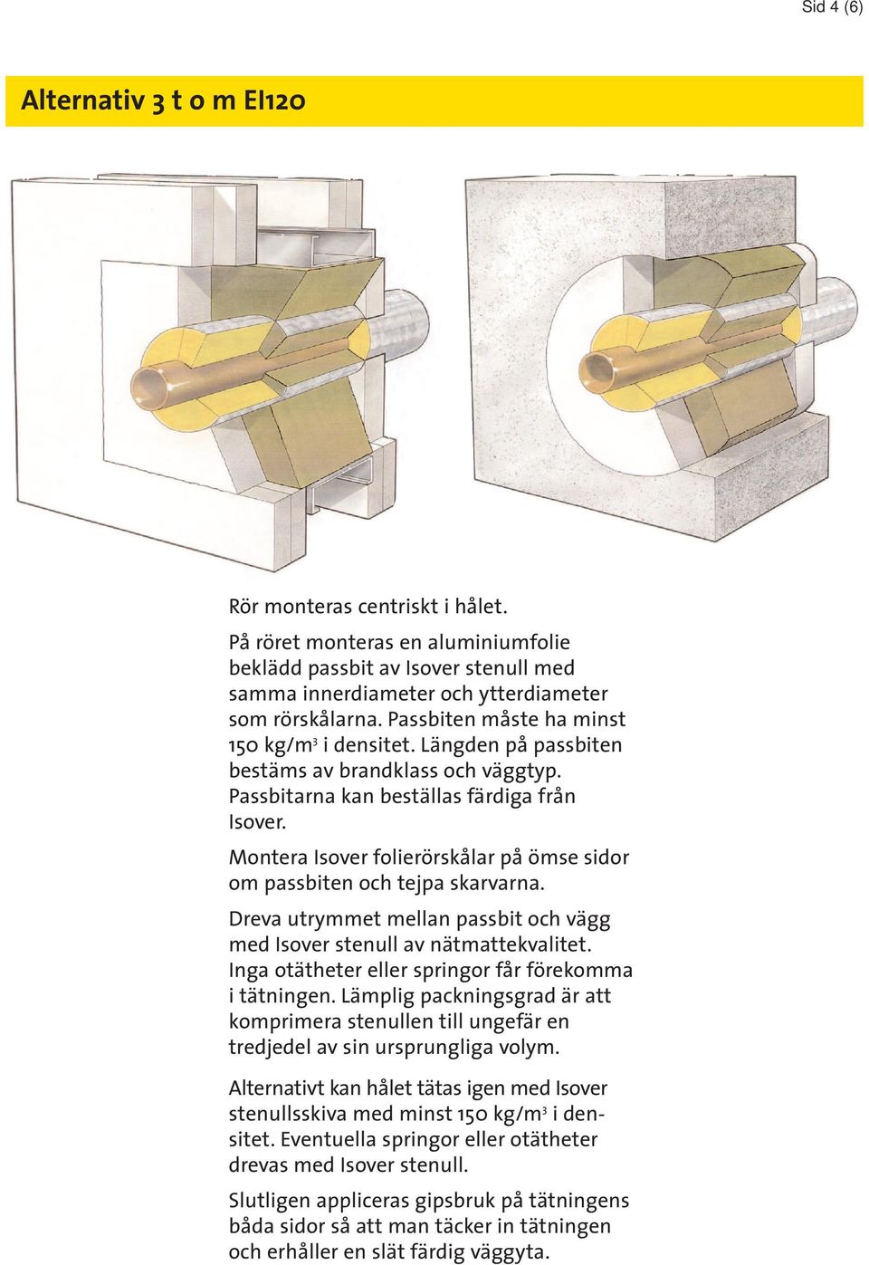 Montera Isover folierörskålar på ömse sidor om passbiten och tejpa skarvarna. Dreva utrymmet mellan passbit och vägg med Isover stenull av nätmattekvalitet.