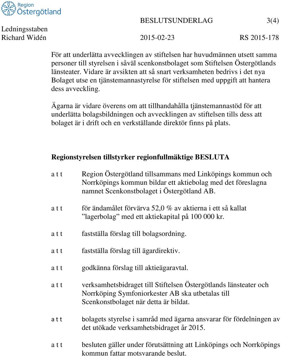 Ägarna är vidare överens om att tillhandahålla tjänstemannastöd för att underlätta bolagsbildningen och avvecklingen av stiftelsen tills dess att bolaget är i drift och en verkställande direktör